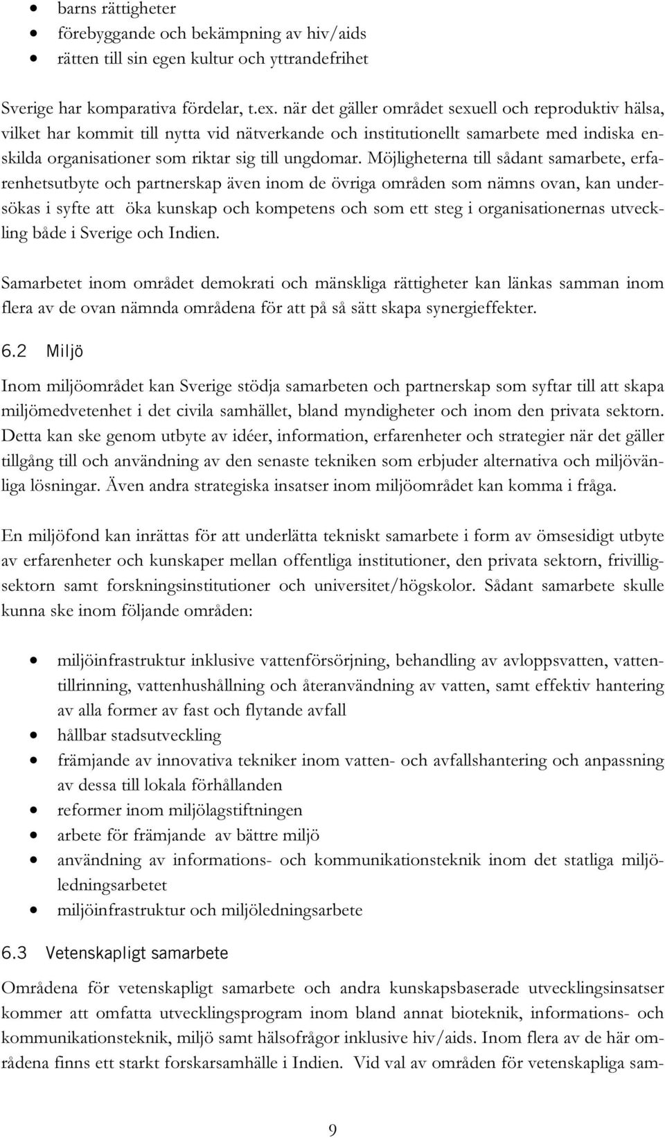 Möjligheterna till sådant samarbete, erfarenhetsutbyte och partnerskap även inom de övriga områden som nämns ovan, kan undersökas i syfte att öka kunskap och kompetens och som ett steg i