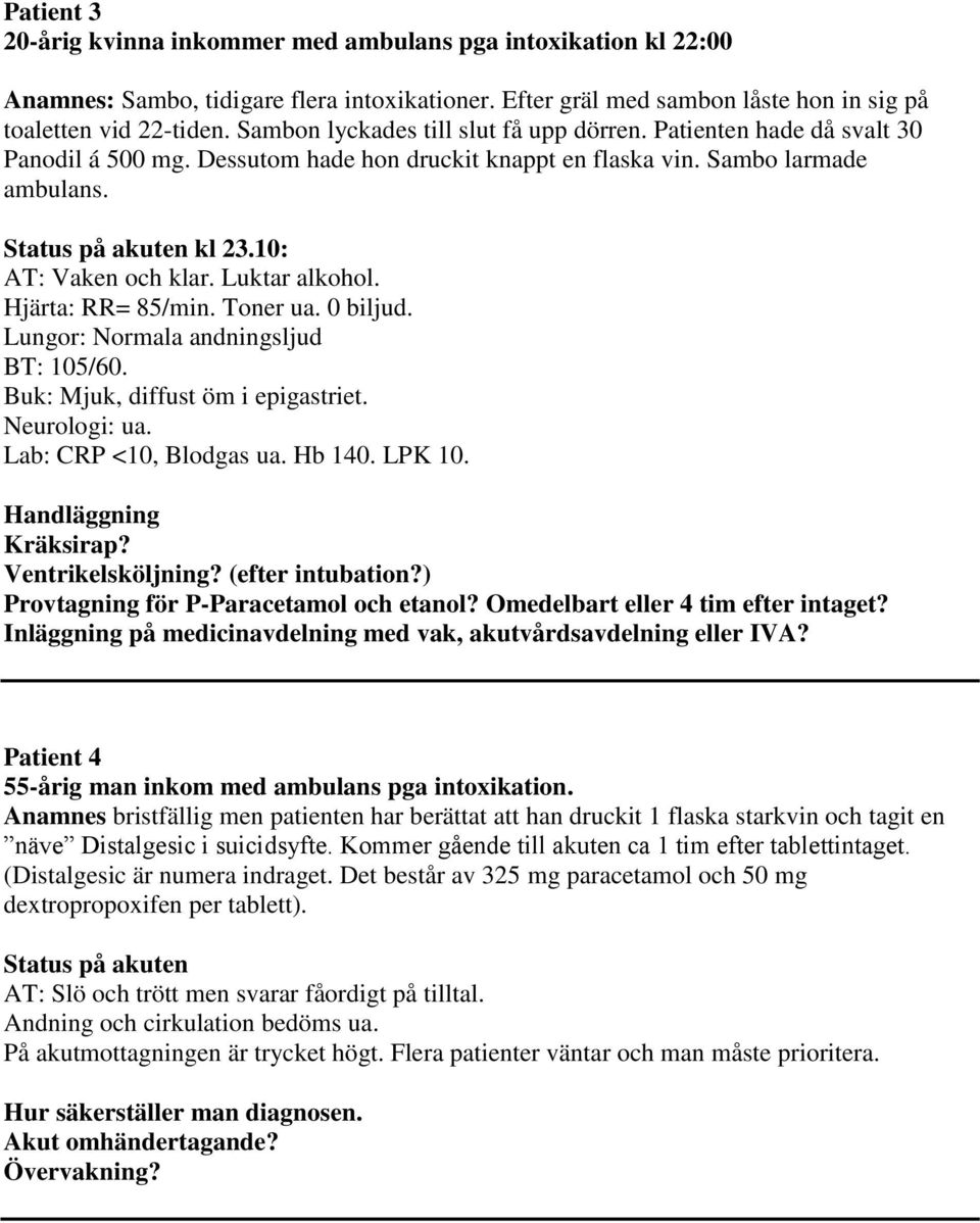 10: AT: Vaken och klar. Luktar alkohol. Hjärta: RR= 85/min. Toner ua. 0 biljud. Lungor: Normala andningsljud BT: 105/60. Buk: Mjuk, diffust öm i epigastriet. Neurologi: ua. Lab: CRP <10, Blodgas ua.