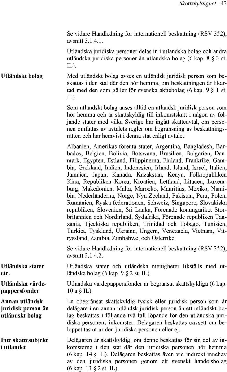 Med utländskt bolag avses en utländsk juridisk person som beskattas i den stat där den hör hemma, om beskattningen är likartad med den som gäller för svenska aktiebolag (6 kap. 9 1 st. IL).