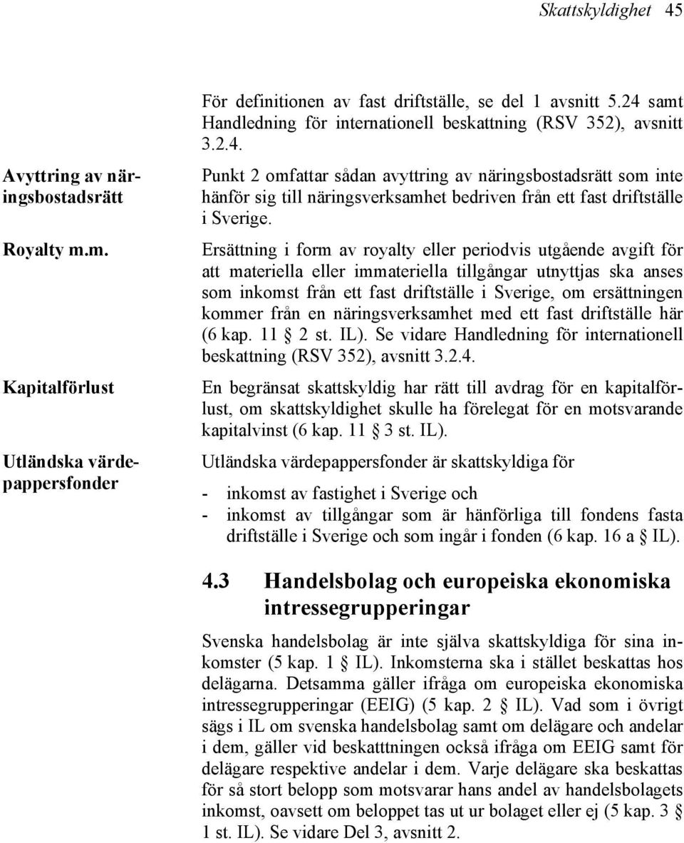 Ersättning i form av royalty eller periodvis utgående avgift för att materiella eller immateriella tillgångar utnyttjas ska anses som inkomst från ett fast driftställe i Sverige, om ersättningen