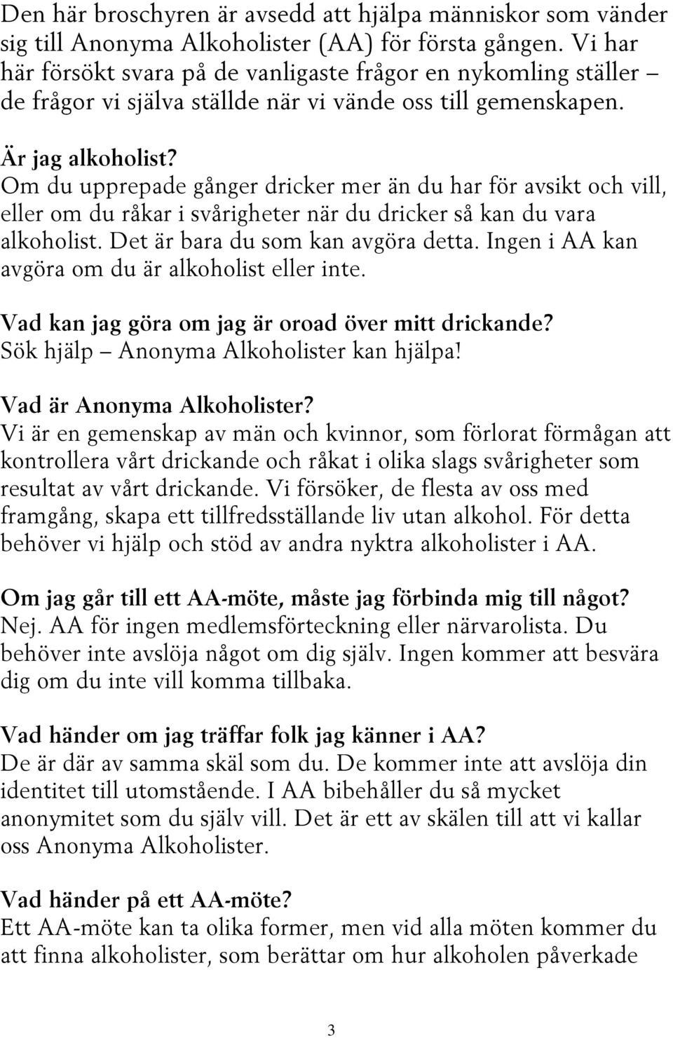 Om du upprepade gånger dricker mer än du har för avsikt och vill, eller om du råkar i svårigheter när du dricker så kan du vara alkoholist. Det är bara du som kan avgöra detta.