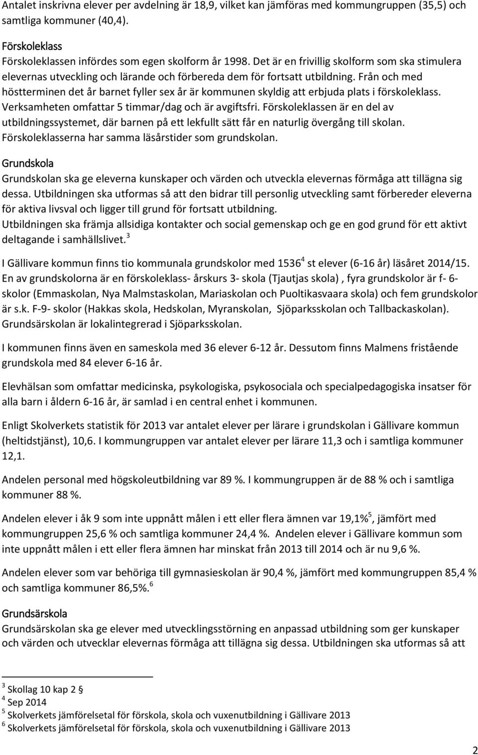 Från och med höstterminen det år barnet fyller sex år är kommunen skyldig att erbjuda plats i förskoleklass. Verksamheten omfattar 5 timmar/dag och är avgiftsfri.