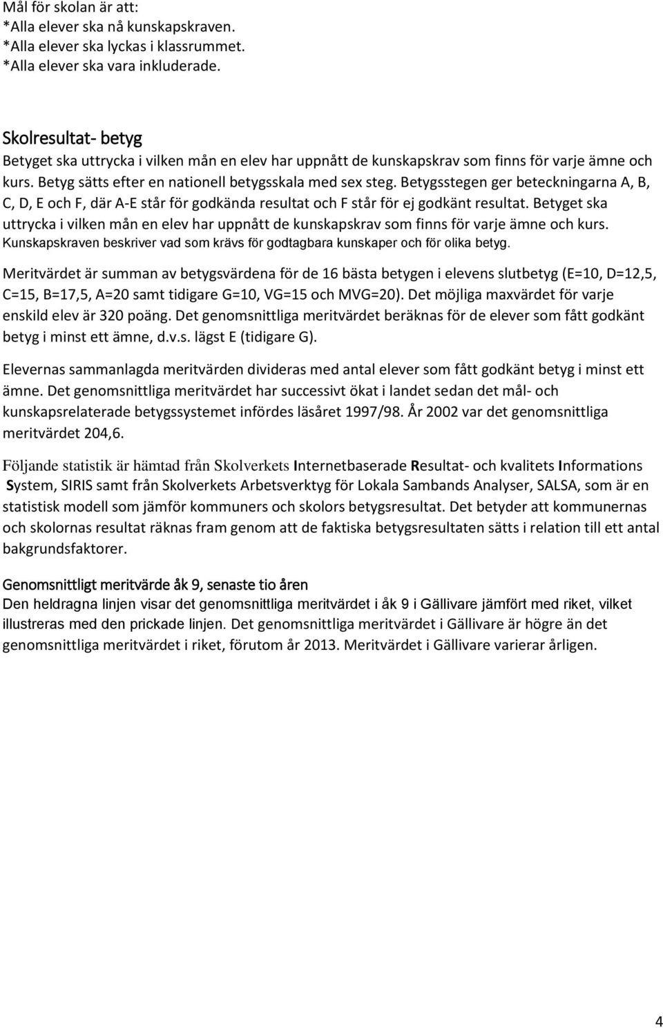 Betygsstegen ger beteckningarna A, B, C, D, E och F, där A-E står för godkända resultat och F står för ej godkänt resultat.