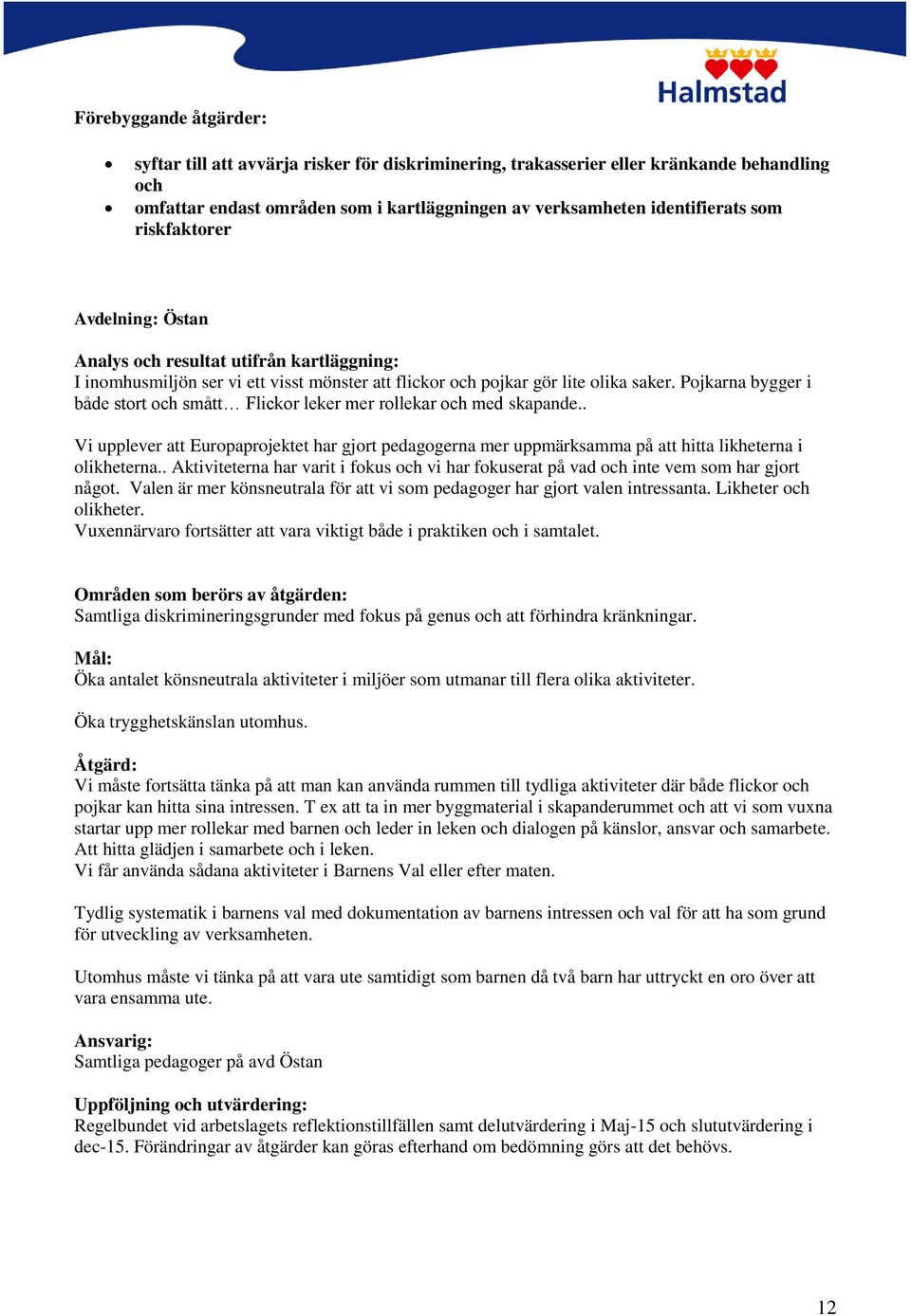 Pojkarna bygger i både stort och smått Flickor leker mer rollekar och med skapande.. Vi upplever att Europaprojektet har gjort pedagogerna mer uppmärksamma på att hitta likheterna i olikheterna.