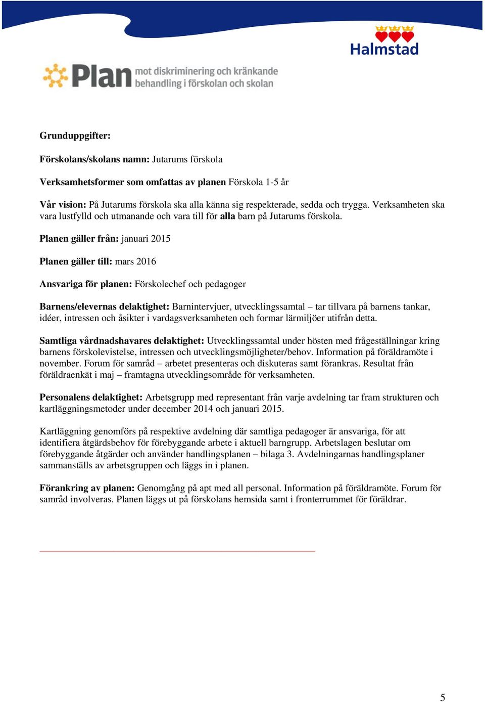 Planen gäller från: januari 2015 Planen gäller till: mars 2016 Ansvariga för planen: Förskolechef och pedagoger Barnens/elevernas delaktighet: Barnintervjuer, utvecklingssamtal tar tillvara på