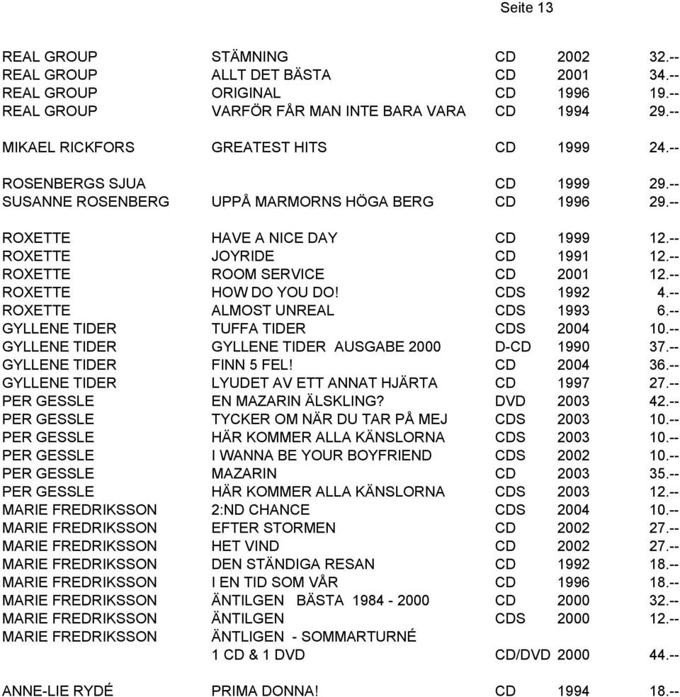 -- ROXETTE ROOM SERVICE CD 2001 12.-- ROXETTE HOW DO YOU DO! CDS 1992 4.-- ROXETTE ALMOST UNREAL CDS 1993 6.-- GYLLENE TIDER TUFFA TIDER CDS 2004 10.