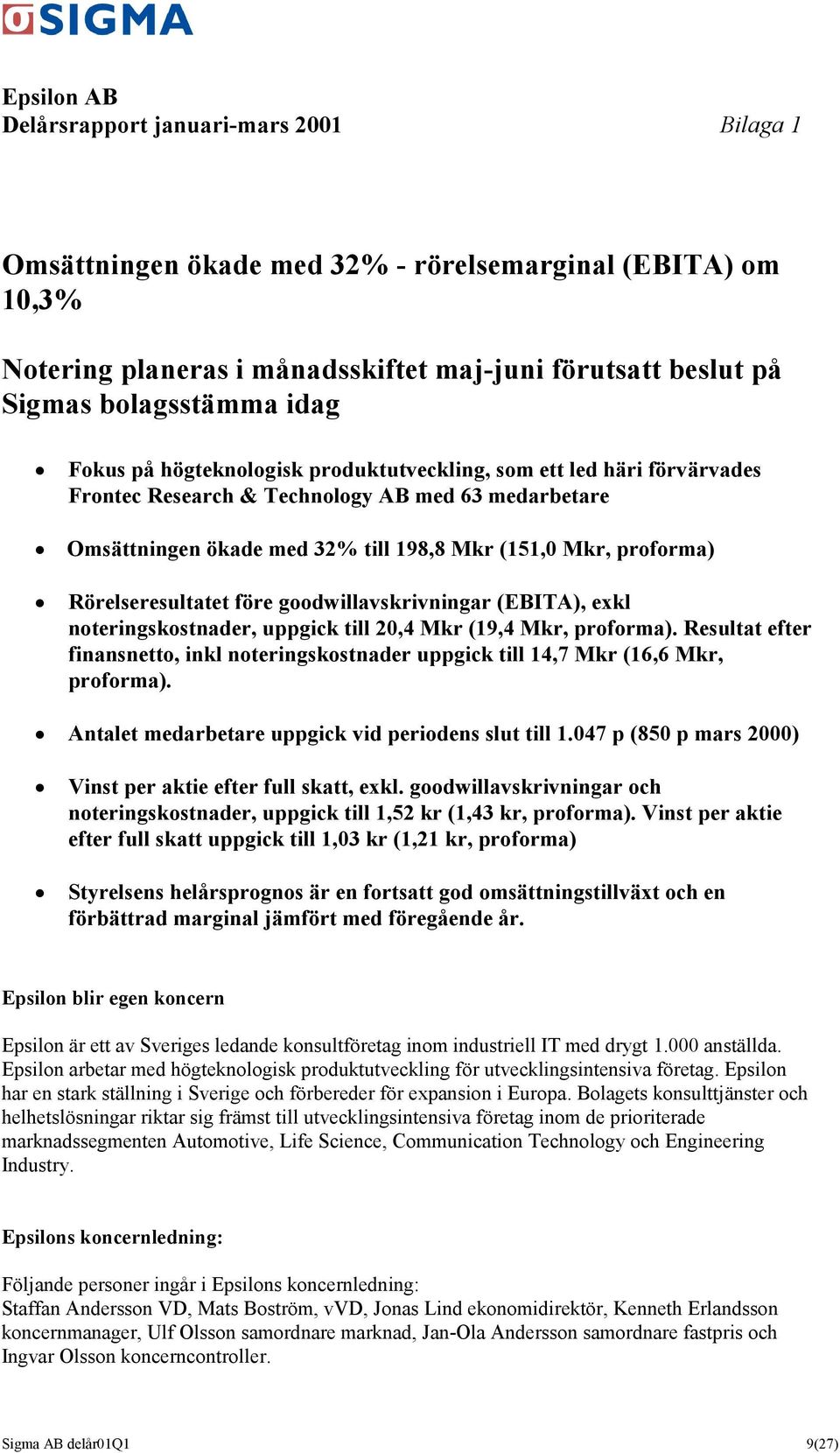 " Rörelseresultatet före goodwillavskrivningar (EBITA), exkl noteringskostnader, uppgick till 20,4 Mkr (19,4 Mkr, proforma).