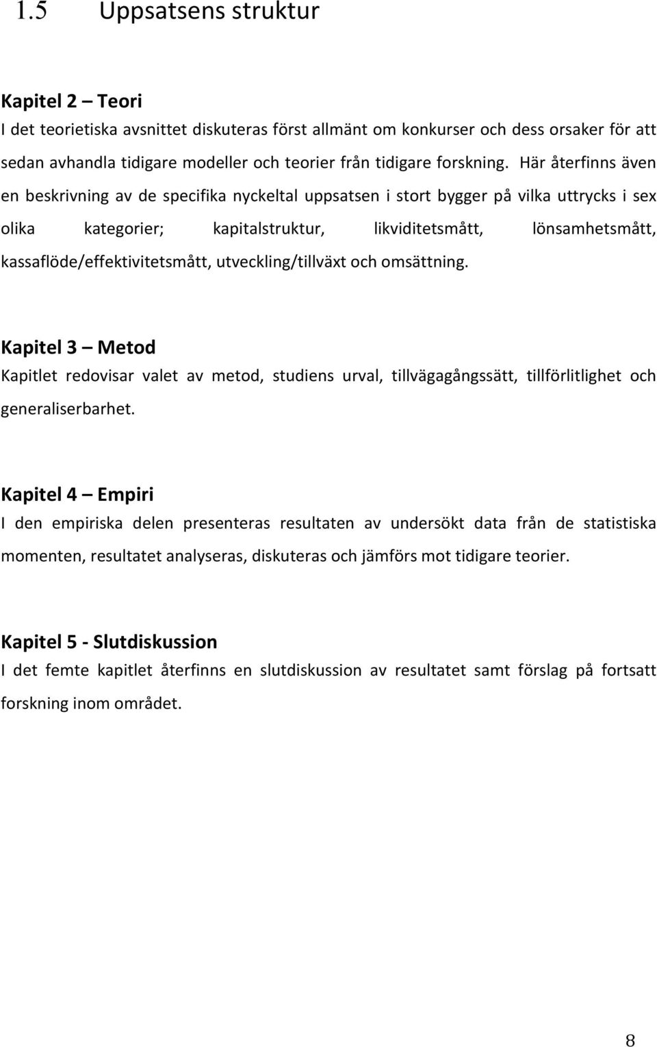 kassaflöde/effektivitetsmått,utveckling/tillväxtochomsättning. Kapitel3 Metod Kapitlet redovisar valet av metod, studiens urval, tillvägagångssätt, tillförlitlighet och generaliserbarhet.