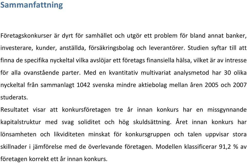 Med en kvantitativ multivariat analysmetod har 30 olika nyckeltal från sammanlagt 1042 svenska mindre aktiebolag mellan åren 2005 och 2007 studerats.