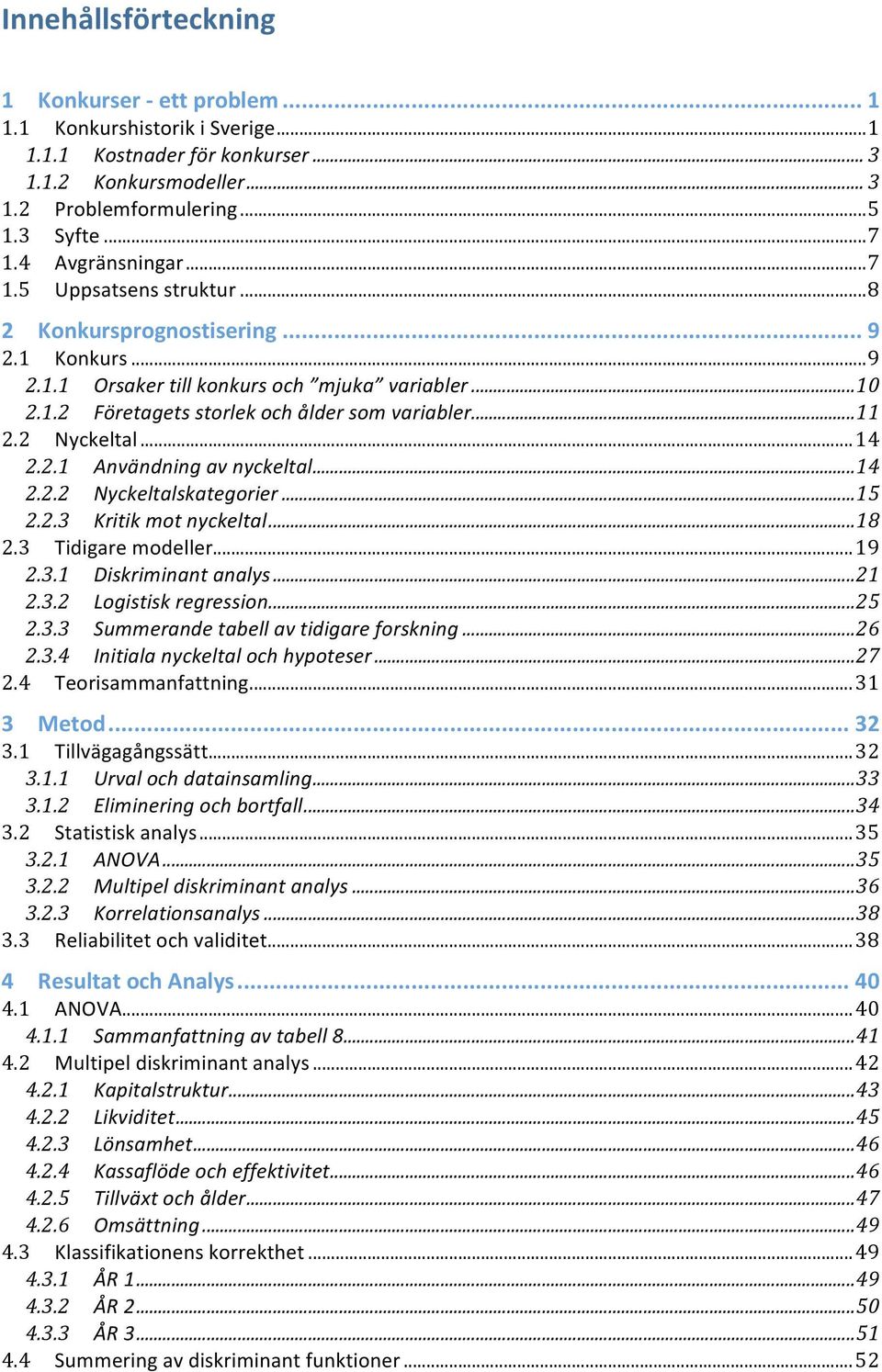 ..14 2.2.2 Nyckeltalskategorier...15 2.2.3 Kritikmotnyckeltal...18 2.3 Tidigaremodeller...19 2.3.1 Diskriminantanalys...21 2.3.2 Logistiskregression...25 2.3.3 Summerandetabellavtidigareforskning.