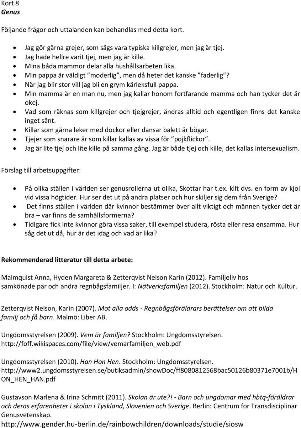 Min mamma är en man nu, men jag kallar honom fortfarande mamma och han tycker det är okej. Vad som räknas som killgrejer och tjejgrejer, ändras alltid och egentligen finns det kanske inget sånt.