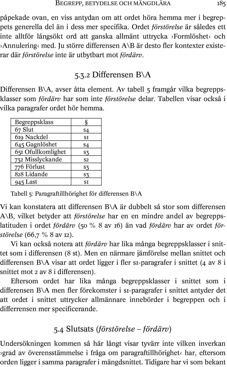 Ju större differensen A\B är desto fler kontexter existerar där förstörelse inte är utbytbart mot fördärv. 5.3.2 Differensen B\A Differensen B\A, avser åtta element.