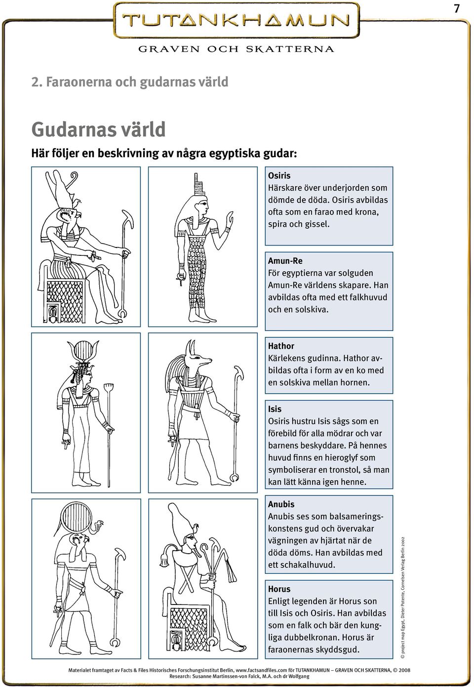 Hathor Kärlekens gudinna. Hathor avbildas ofta i form av en ko med en solskiva mellan hornen. Isis Osiris hustru Isis sågs som en förebild för alla mödrar och var barnens beskyddare.