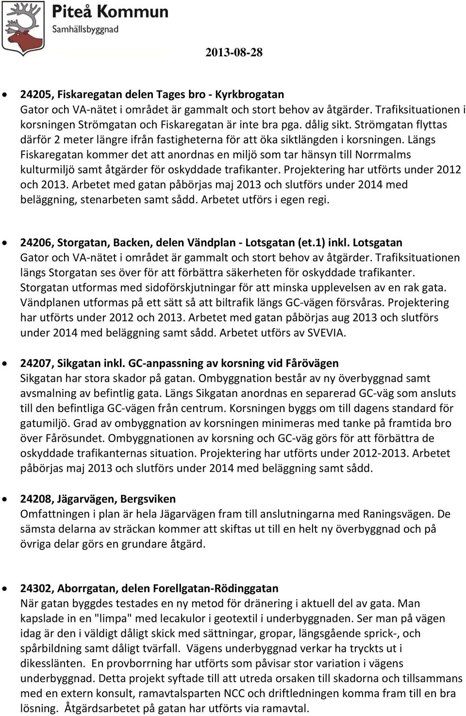 Längs Fiskaregatan kommer det att anordnas en miljö som tar hänsyn till Norrmalms kulturmiljö samt åtgärder för oskyddade trafikanter. Projektering har utförts under 202 och 203.