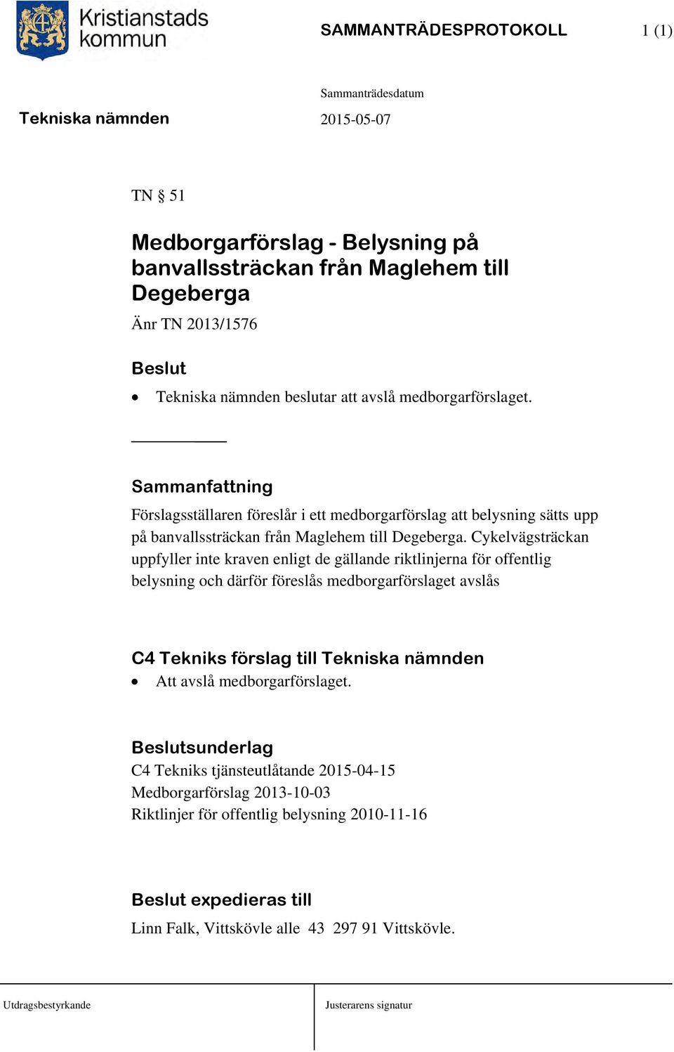 Cykelvägsträckan uppfyller inte kraven enligt de gällande riktlinjerna för offentlig belysning och därför föreslås medborgarförslaget avslås Att avslå