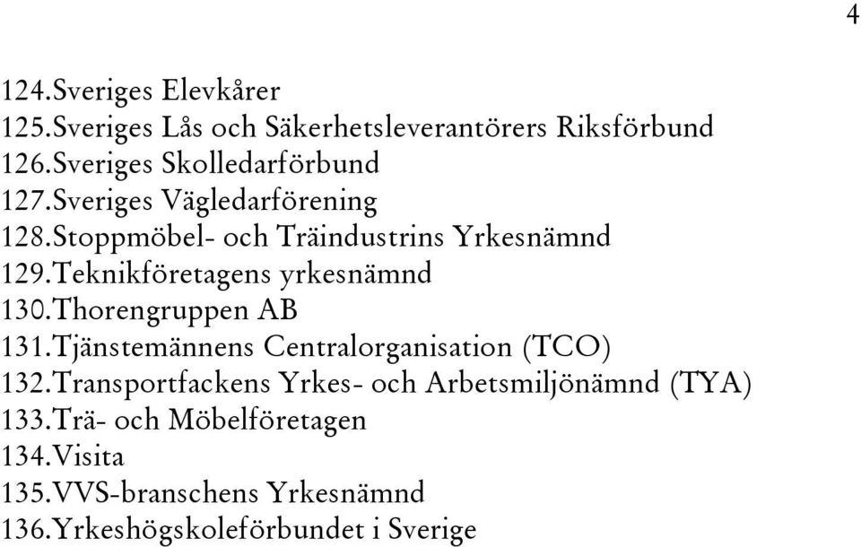 Teknikföretagens yrkesnämnd 130. Thorengruppen AB 131. Tjänstemännens Centralorganisation (TCO) 132.