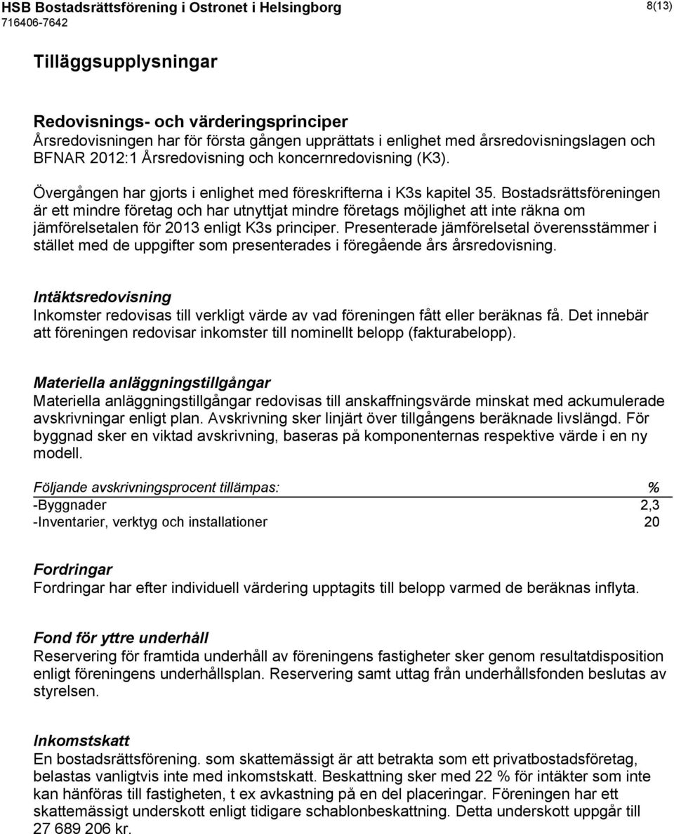 Bostadsrättsföreningen är ett mindre företag och har utnyttjat mindre företags möjlighet att inte räkna om jämförelsetalen för 2013 enligt K3s principer.