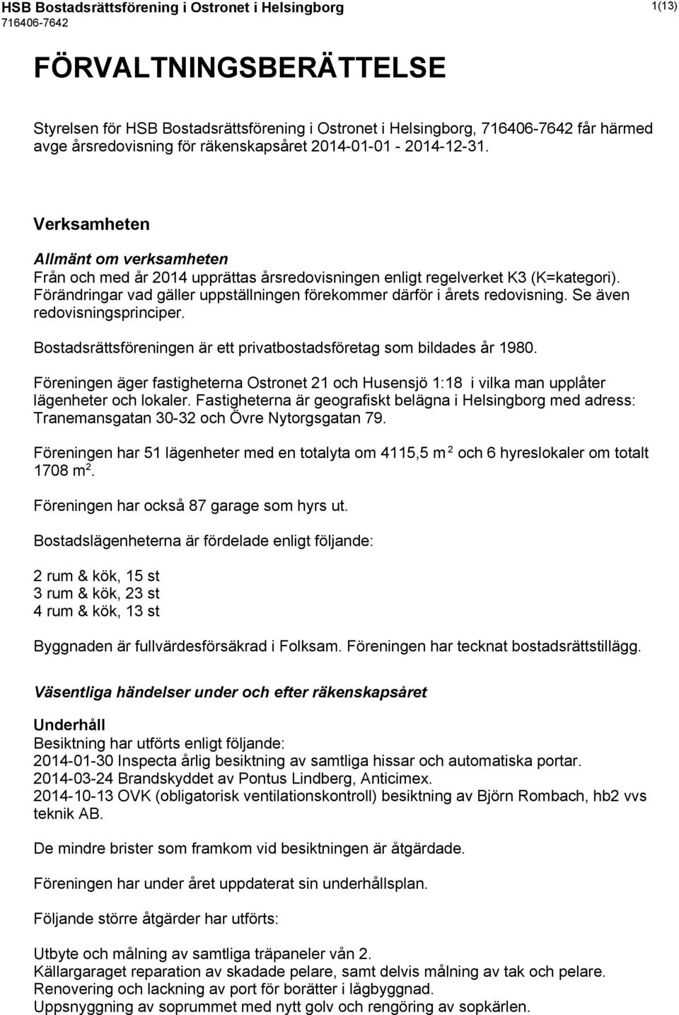 Förändringar vad gäller uppställningen förekommer därför i årets redovisning. Se även redovisningsprinciper. Bostadsrättsföreningen är ett privatbostadsföretag som bildades år 1980.