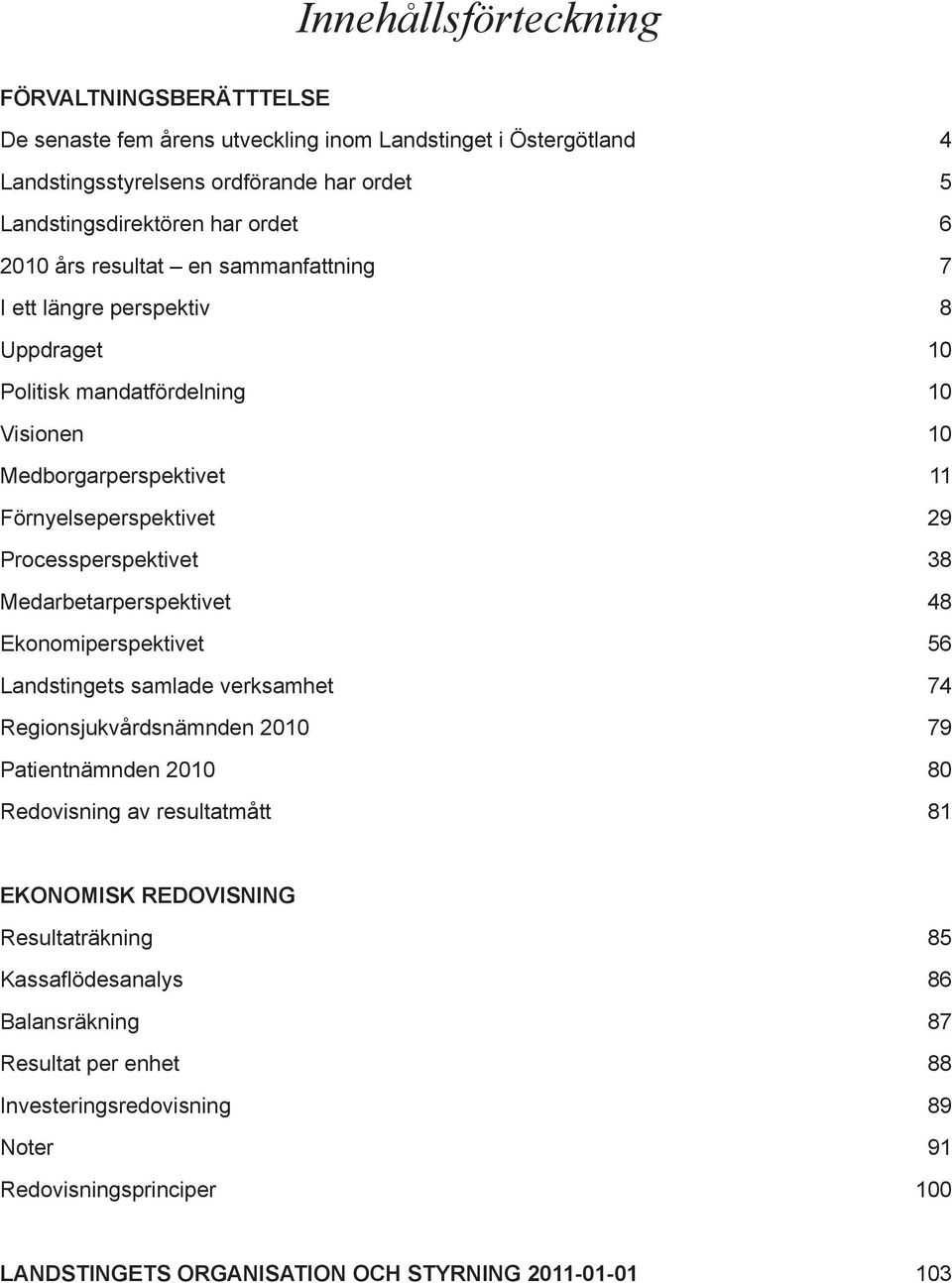 Processperspektivet 38 Medarbetarperspektivet 48 Ekonomiperspektivet 56 Landstingets samlade verksamhet 74 Regionsjukvårdsnämnden 2010 79 Patientnämnden 2010 80 Redovisning av