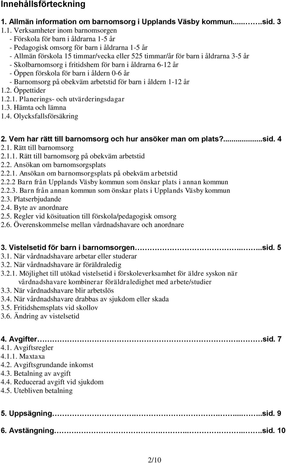 1. Verksamheter inom barnomsorgen - Förskola för barn i åldrarna 1-5 år - Pedagogisk omsorg för barn i åldrarna 1-5 år - Allmän förskola 15 timmar/vecka eller 525 timmar/år för barn i åldrarna 3-5 år