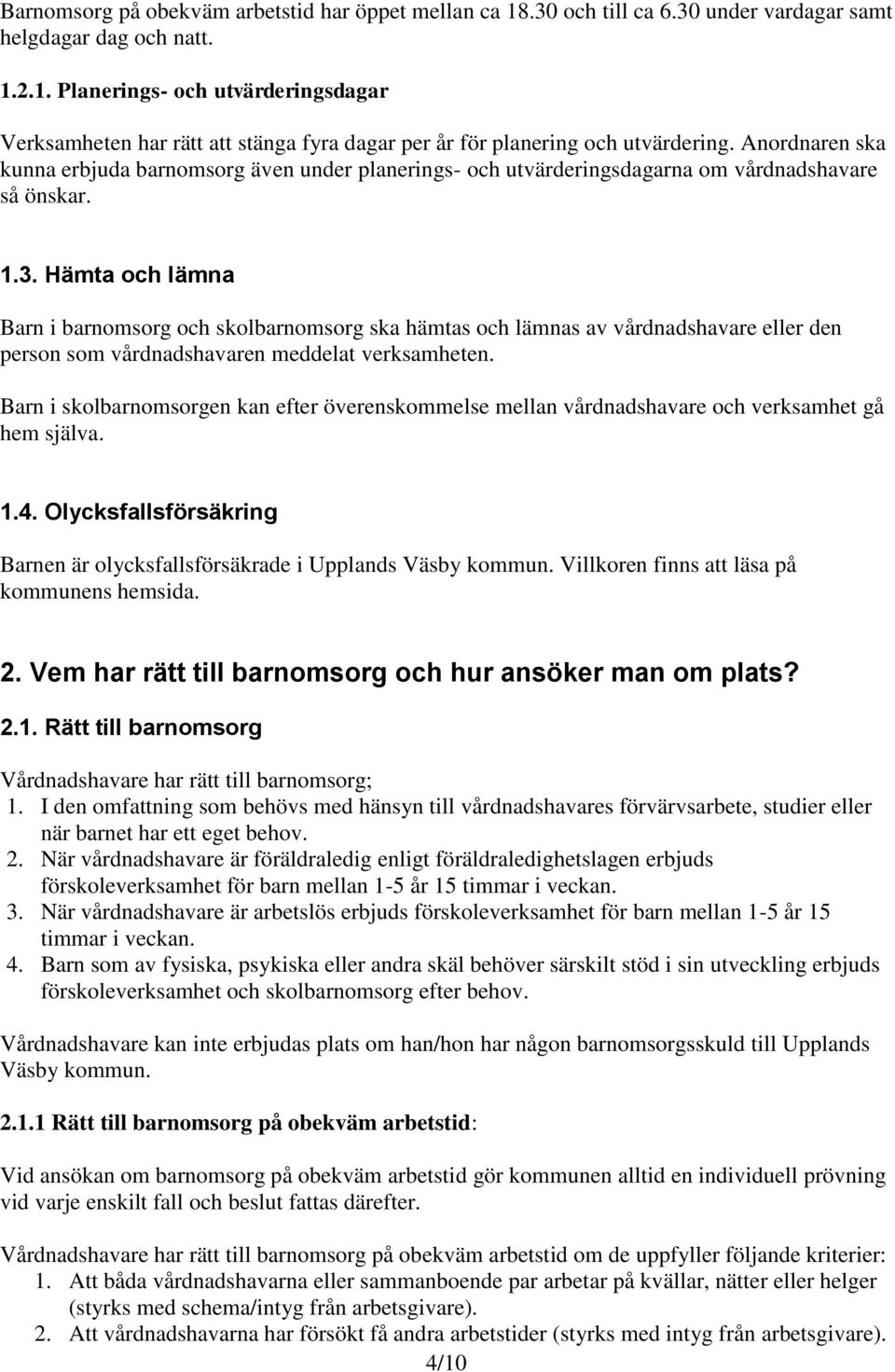 Hämta och lämna Barn i barnomsorg och skolbarnomsorg ska hämtas och lämnas av vårdnadshavare eller den person som vårdnadshavaren meddelat verksamheten.