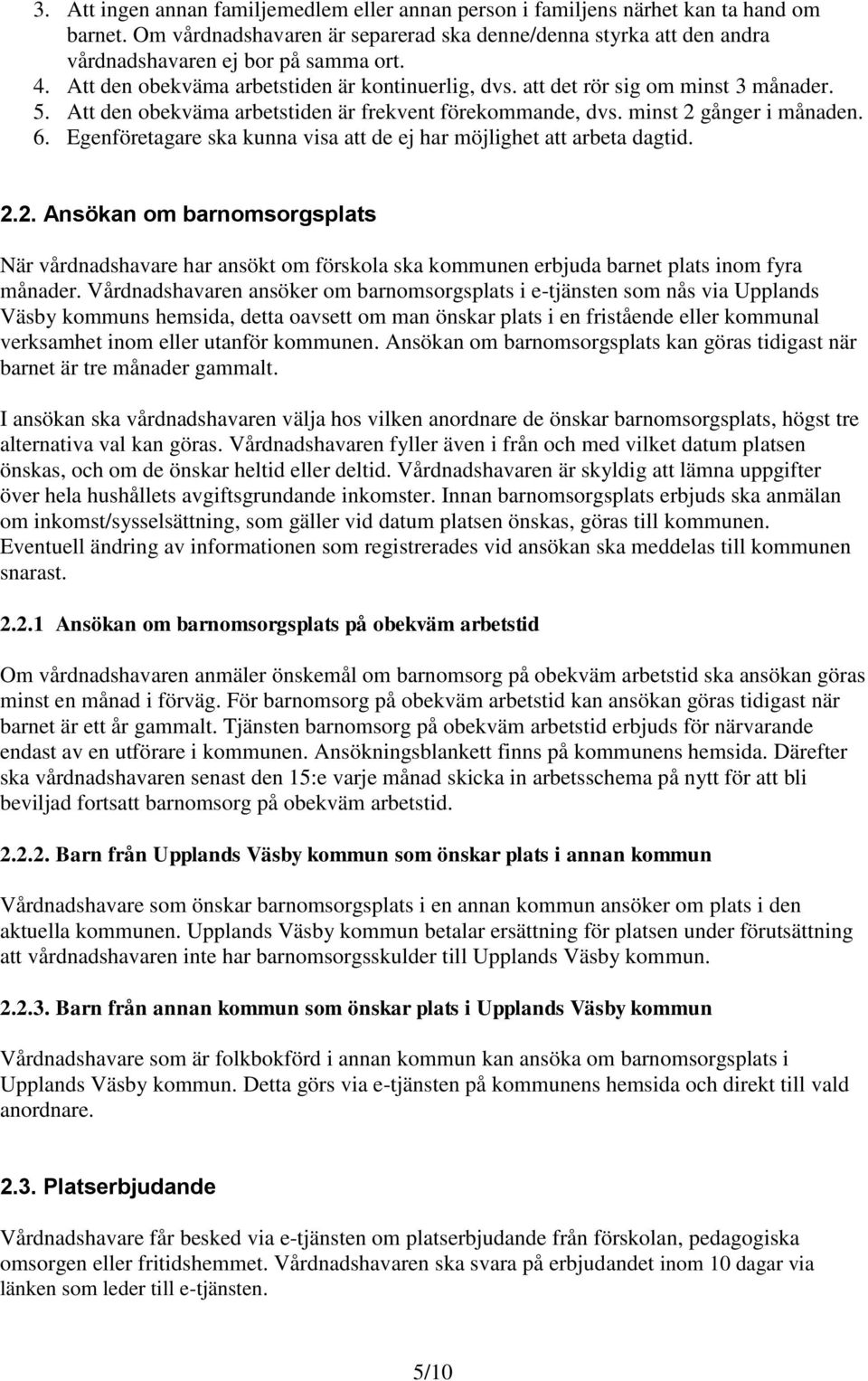 Egenföretagare ska kunna visa att de ej har möjlighet att arbeta dagtid. 2.2. Ansökan om barnomsorgsplats När vårdnadshavare har ansökt om förskola ska kommunen erbjuda barnet plats inom fyra månader.