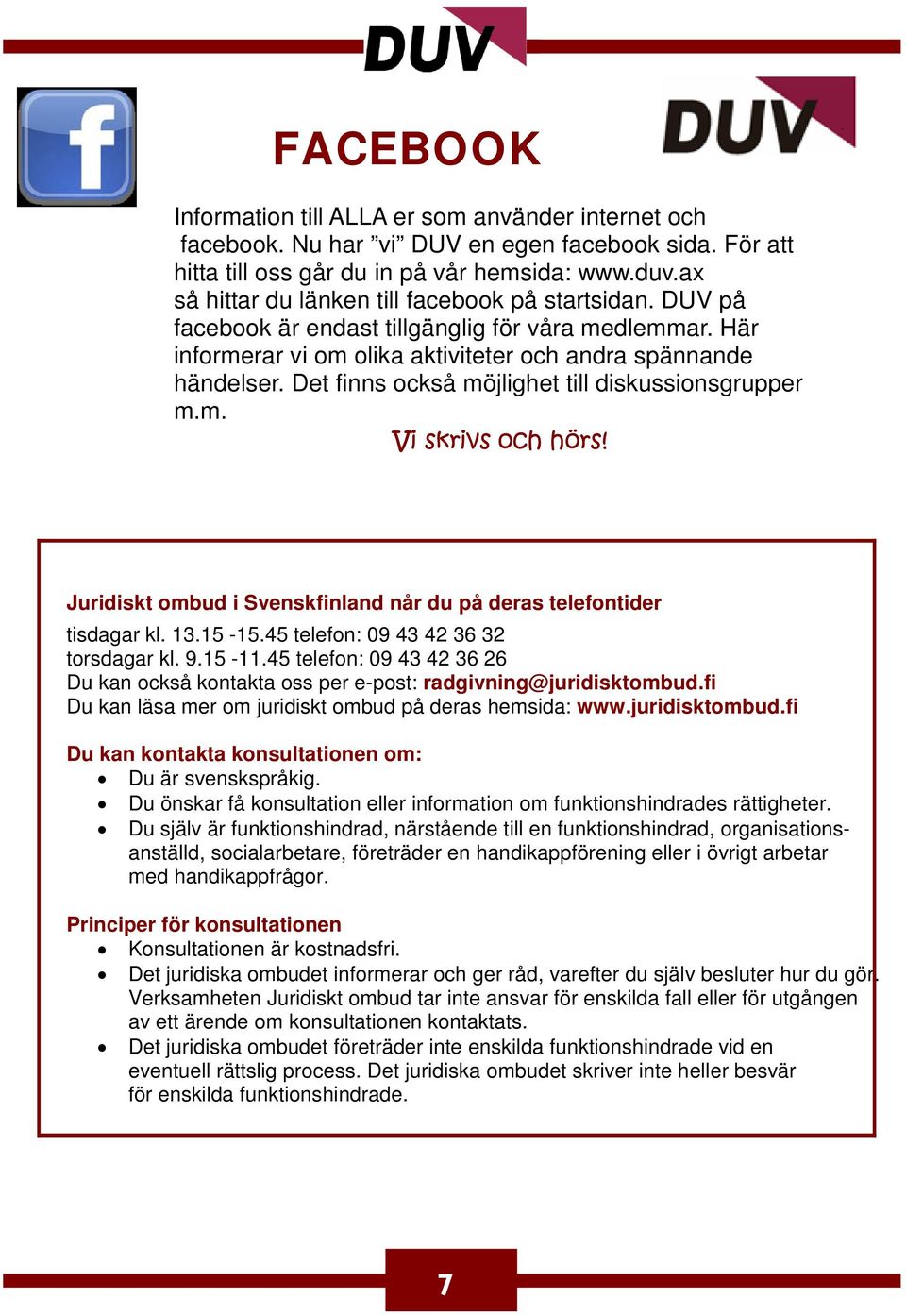 Det finns också möjlighet till diskussionsgrupper m.m. Vi skrivs och hörs! Juridiskt ombud i Svenskfinland når du på deras telefontider tisdagar kl. 13.15-15.45 telefon: 09 43 42 36 32 torsdagar kl.