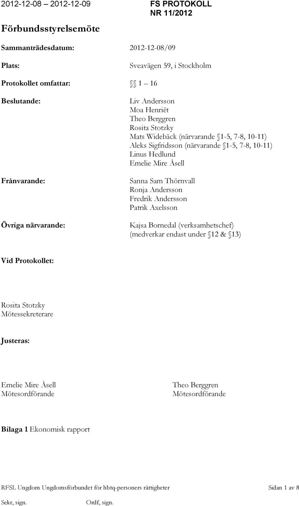 Thörnvall Ronja Andersson Fredrik Andersson Patrik Axelsson Kajsa Bornedal (verksamhetschef) (medverkar endast under 12 & 13) Vid Protokollet: Rosita Stotzky