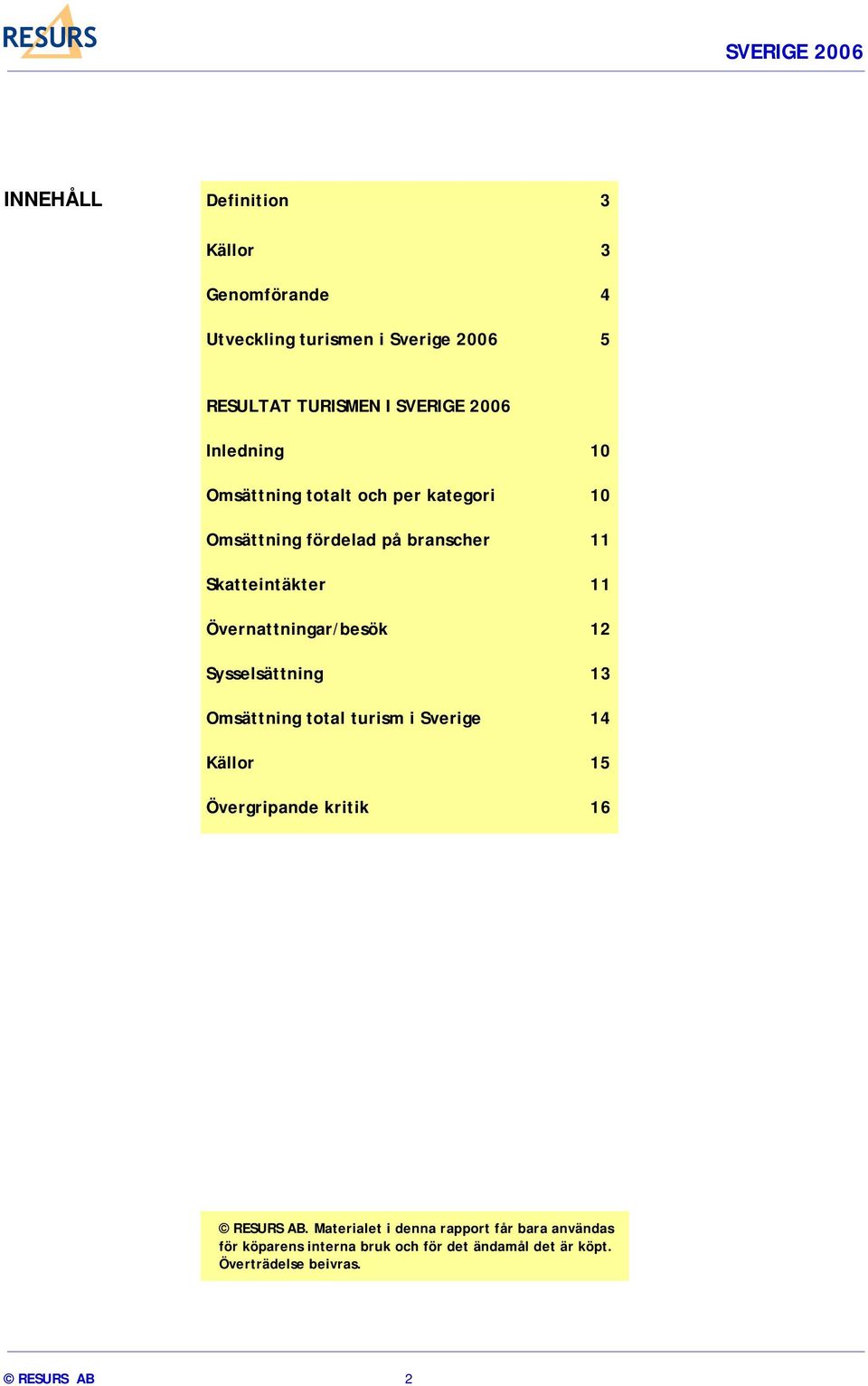 Övernattningar/besök 12 Sysselsättning 13 Omsättning total turism i Sverige 14 Källor 15 Övergripande kritik 16 RESURS