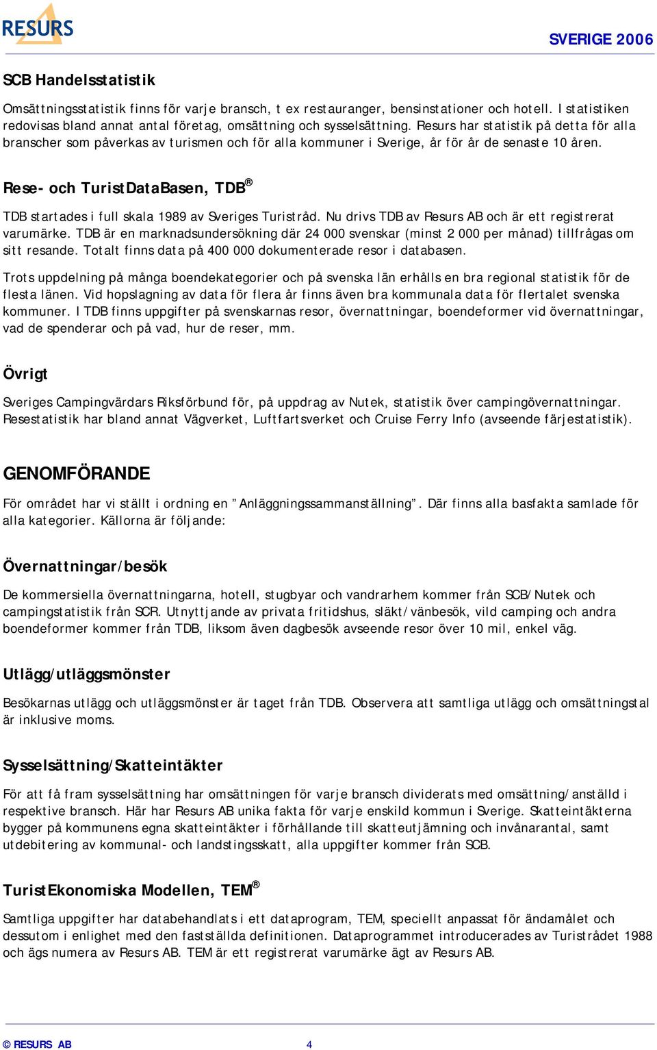 Rese- och TuristDataBasen, TDB TDB startades i full skala 1989 av Sveriges Turistråd. Nu drivs TDB av Resurs AB och är ett registrerat varumärke.