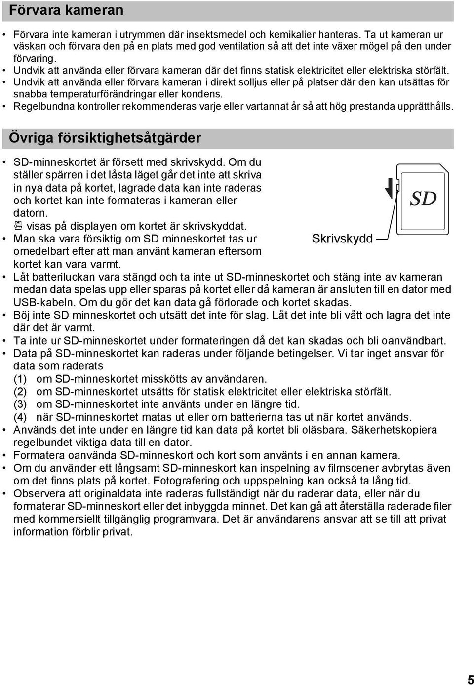 Undvik att använda eller förvara kameran där det finns statisk elektricitet eller elektriska störfält.