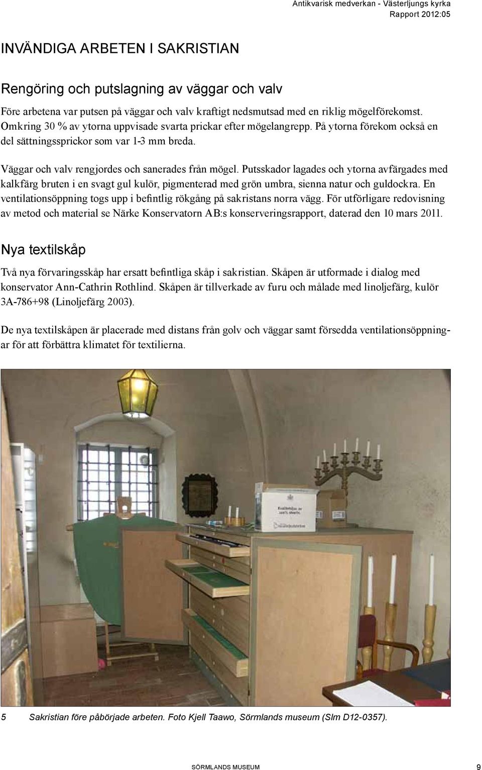 Putsskador lagades och ytorna avfärgades med kalkfärg bruten i en svagt gul kulör, pigmenterad med grön umbra, sienna natur och guldockra.