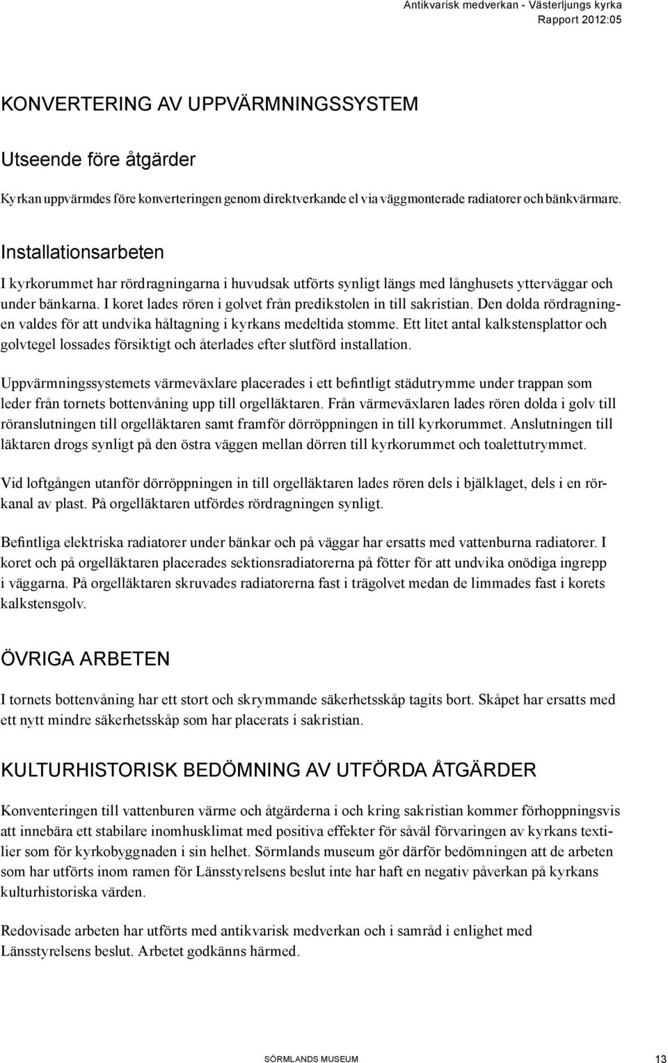 I koret lades rören i golvet från predikstolen in till sakristian. Den dolda rördragningen valdes för att undvika håltagning i kyrkans medeltida stomme.