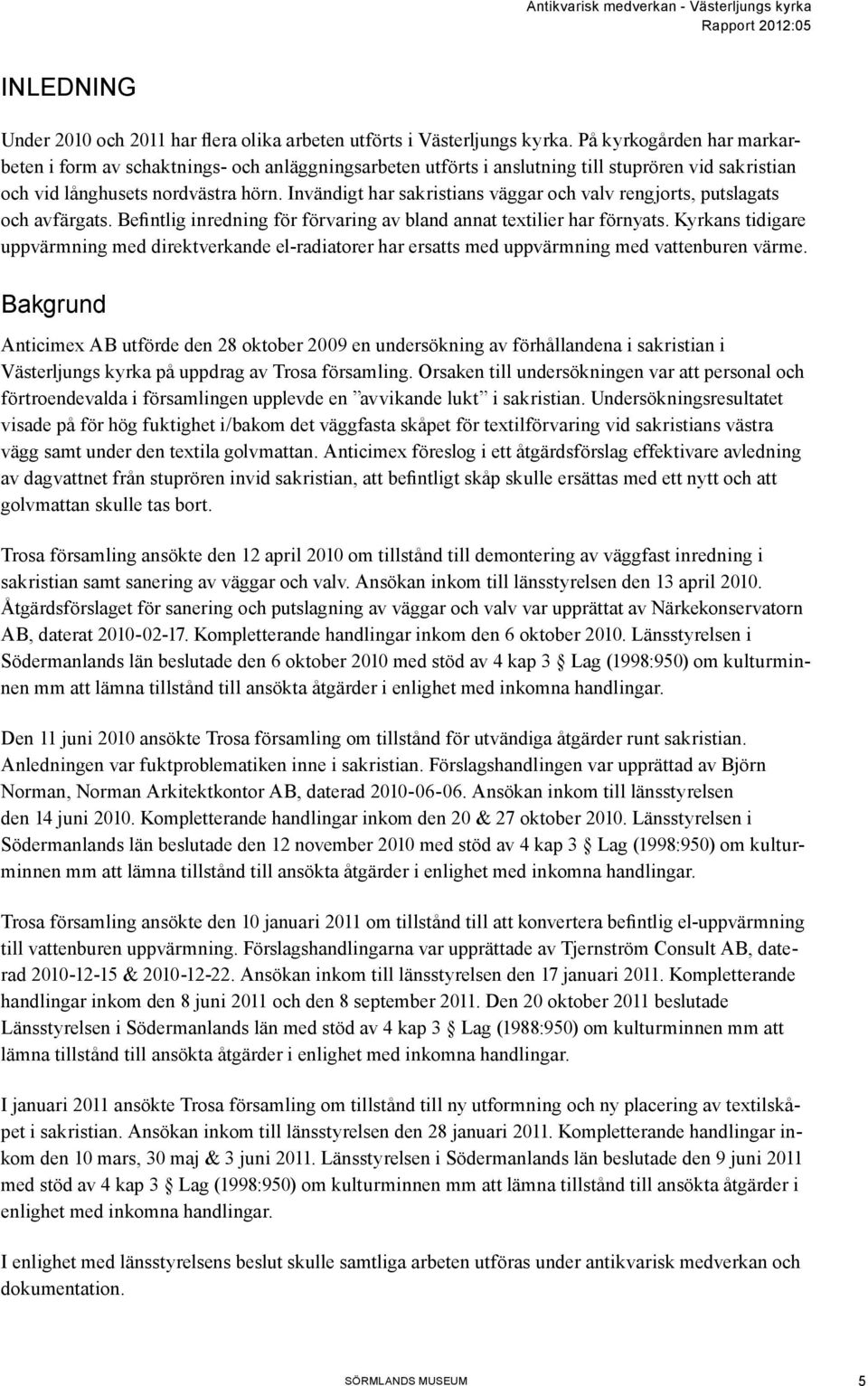 Invändigt har sakristians väggar och valv rengjorts, putslagats och avfärgats. Befintlig inredning för förvaring av bland annat textilier har förnyats.