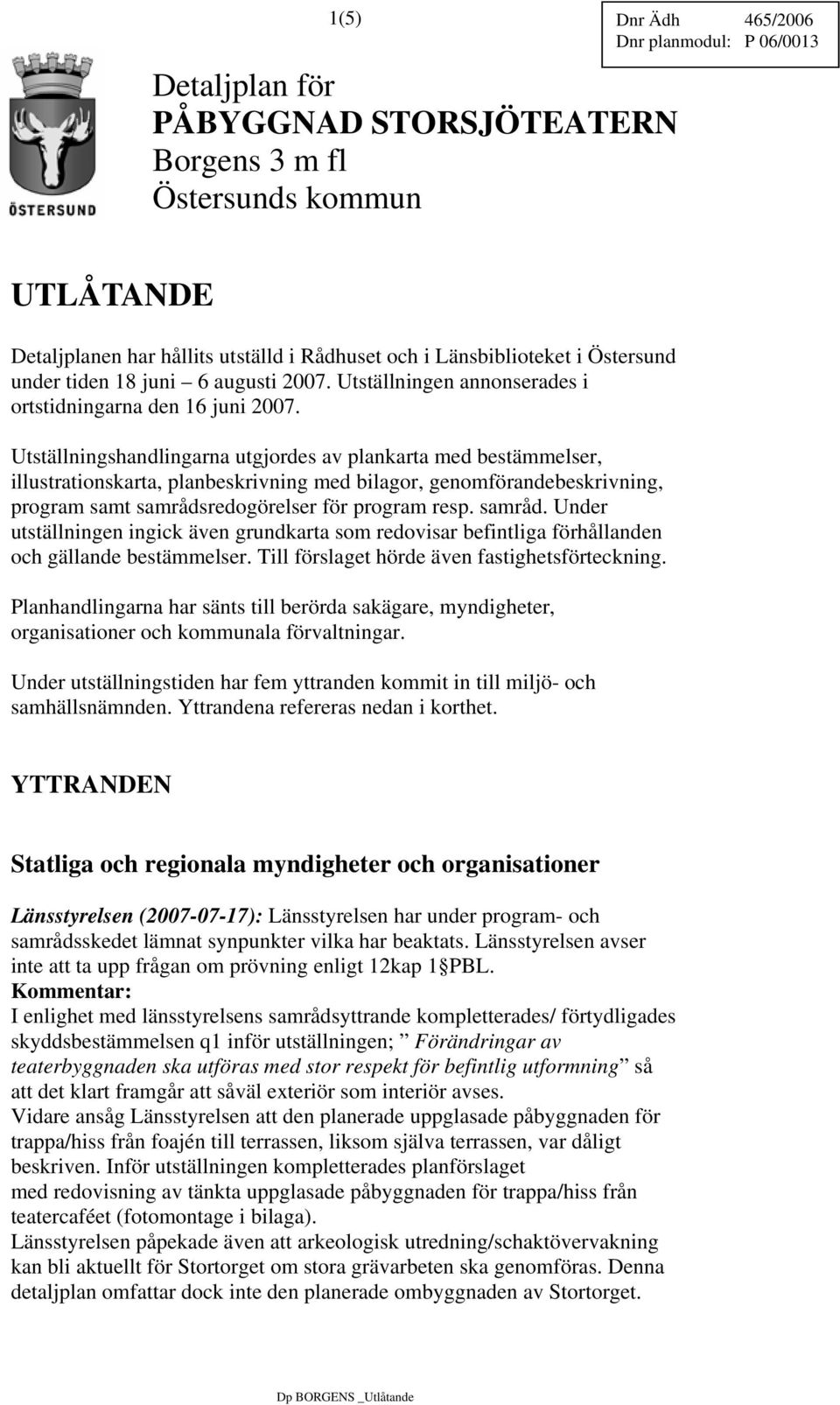 Utställningshandlingarna utgjordes av plankarta med bestämmelser, illustrationskarta, planbeskrivning med bilagor, genomförandebeskrivning, program samt samråds