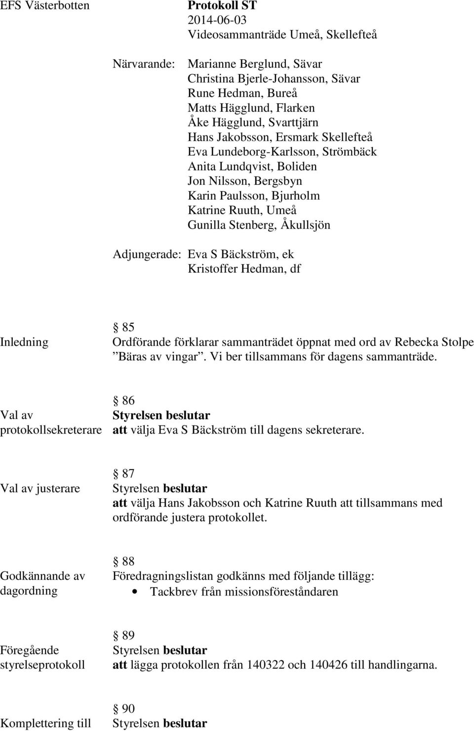 Åkullsjön Adjungerade: Eva S Bäckström, ek Kristoffer Hedman, df Inledning 85 Ordförande förklarar sammanträdet öppnat med ord av Rebecka Stolpe Bäras av vingar.