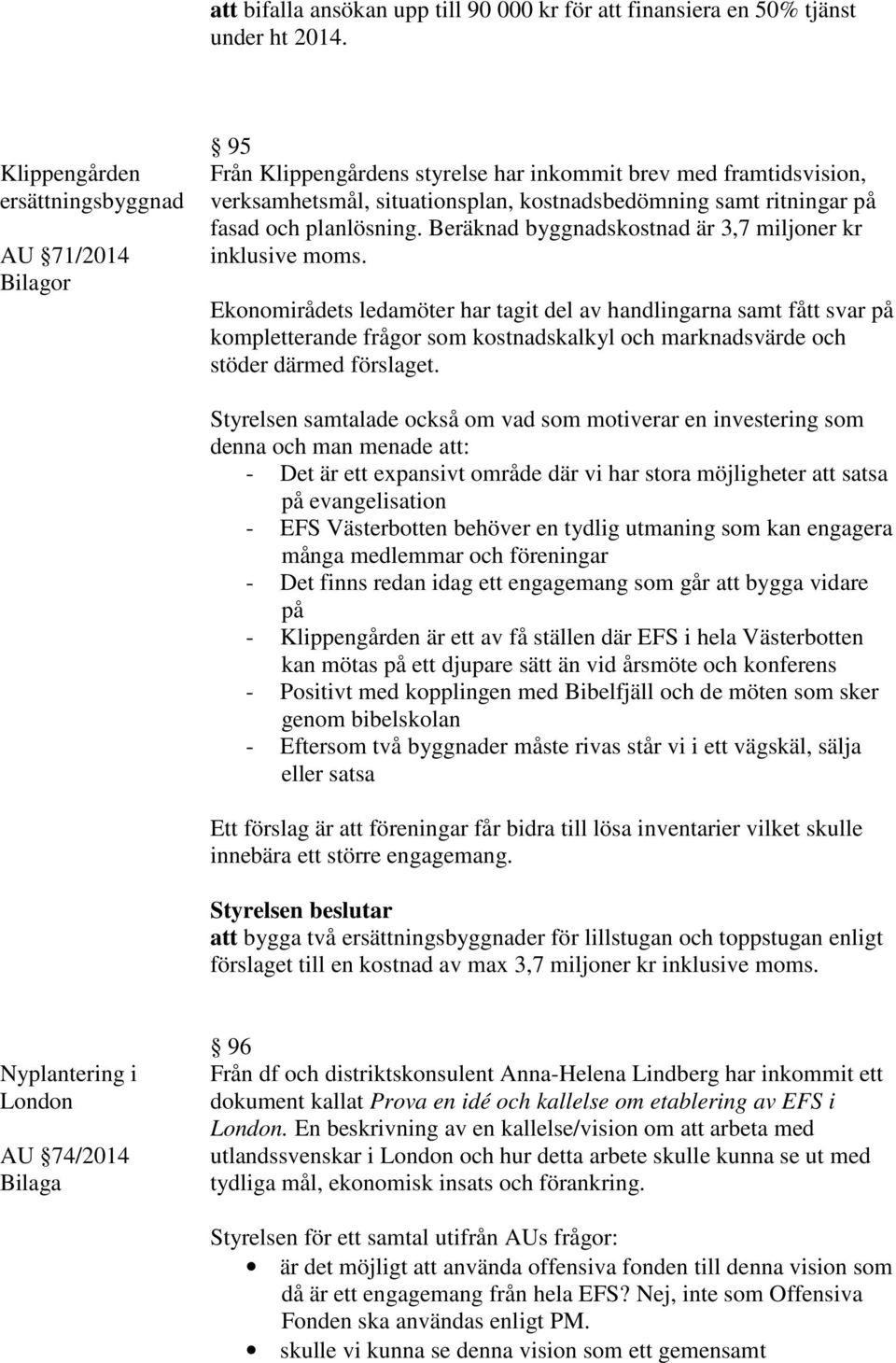 planlösning. Beräknad byggnadskostnad är 3,7 miljoner kr inklusive moms.