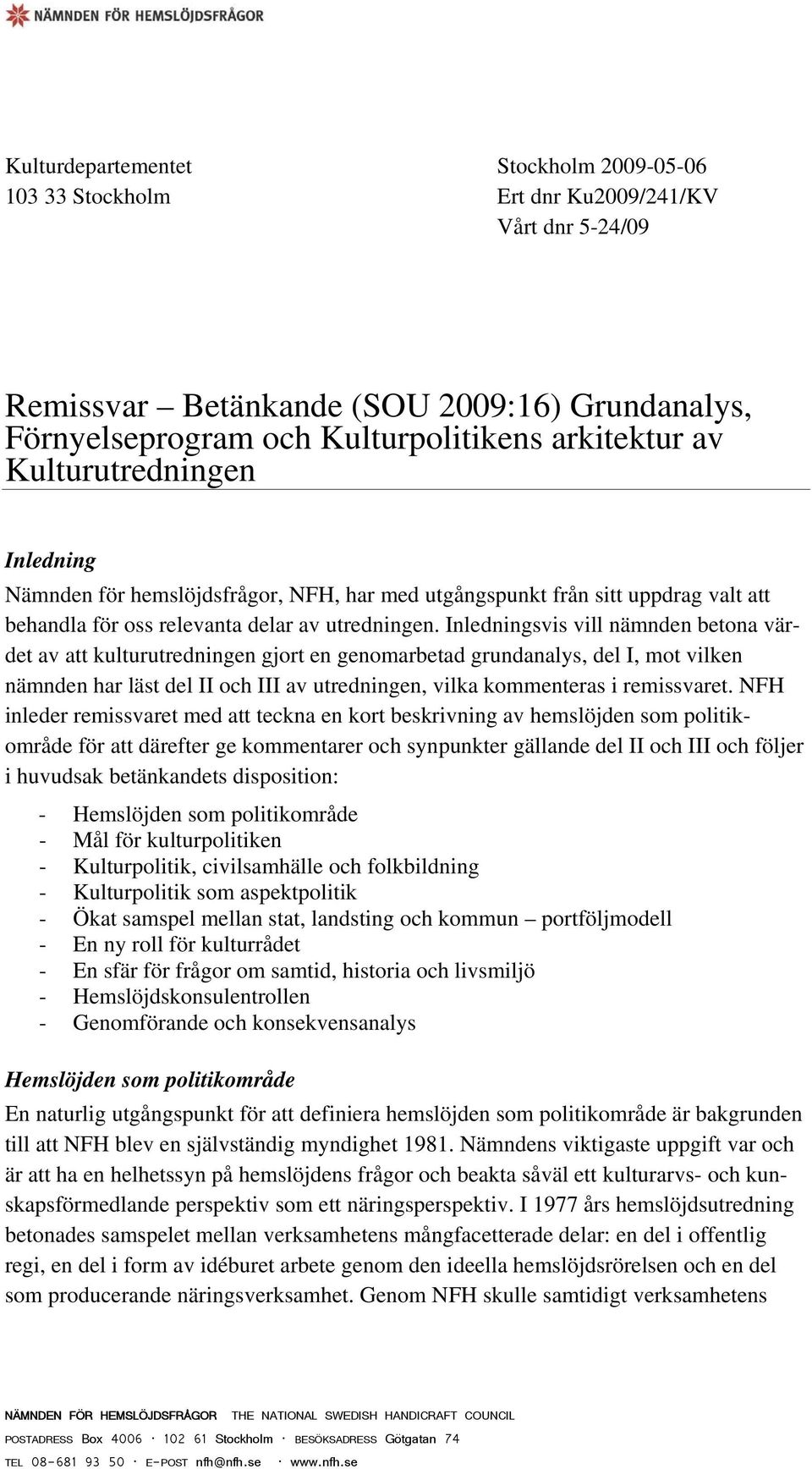 Inledningsvis vill nämnden betona värdet av att kulturutredningen gjort en genomarbetad grundanalys, del I, mot vilken nämnden har läst del II och III av utredningen, vilka kommenteras i remissvaret.