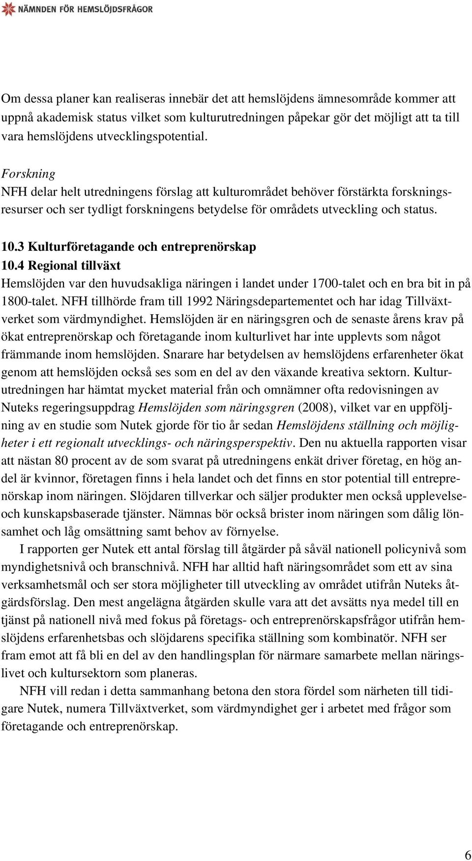 10.3 Kulturföretagande och entreprenörskap 10.4 Regional tillväxt Hemslöjden var den huvudsakliga näringen i landet under 1700-talet och en bra bit in på 1800-talet.