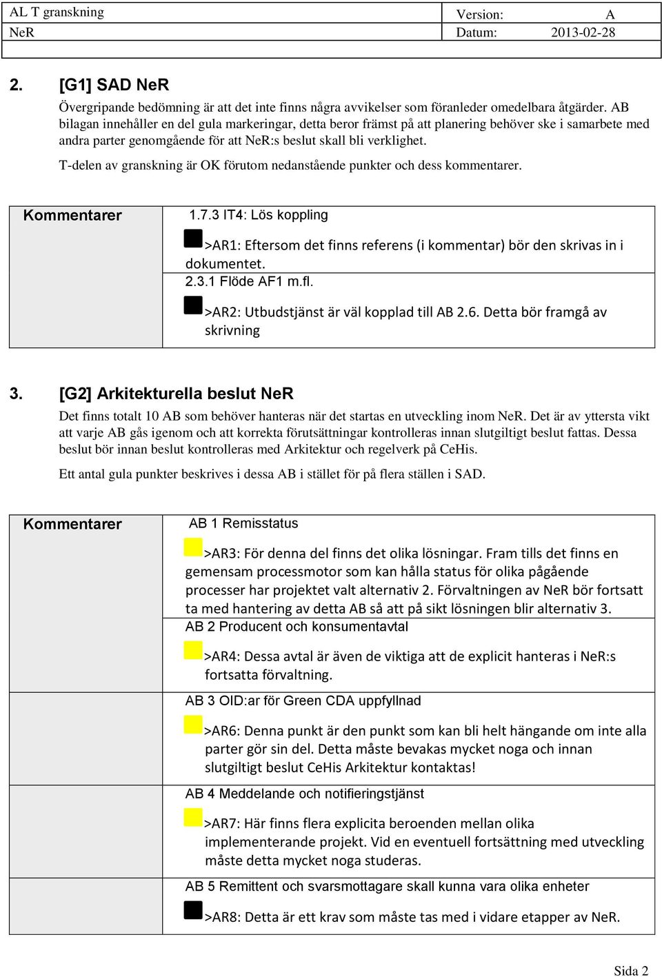 T-delen av granskning är OK förutom nedanstående punkter och dess kommentarer. Kommentarer 1.7.3 IT4: Lös koppling >AR1: Eftersom det finns referens (i kommentar) bör den skrivas in i dokumentet. 2.3.1 Flöde AF1 m.