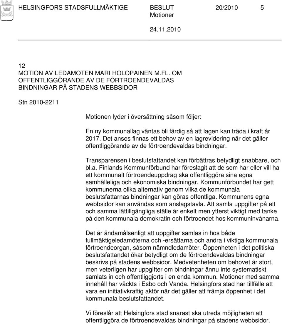 Det anses finnas ett behov av en lagrevidering när det gäller offentliggörande av de förtroendevaldas bindningar. Transparensen i beslutsfattandet kan förbättras betydligt snabbare, och bl.a. Finlands Kommunförbund har föreslagit att de som har eller vill ha ett kommunalt förtroendeuppdrag ska offentliggöra sina egna samhälleliga och ekonomiska bindningar.