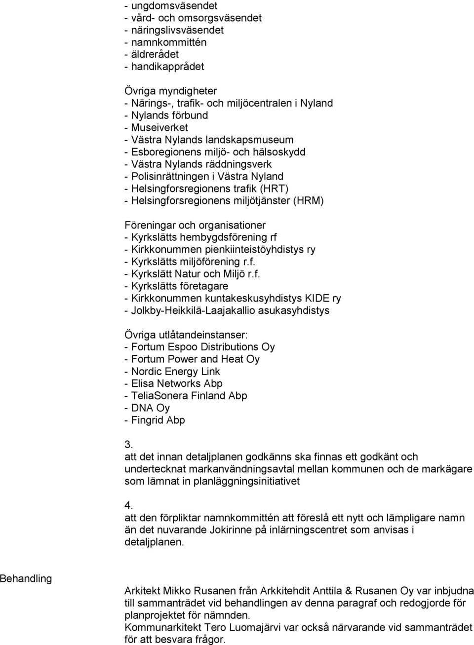 Helsingforsregionens miljötjänster (HRM) Föreningar och organisationer - Kyrkslätts hembygdsförening rf - Kirkkonummen pienkiinteistöyhdistys ry - Kyrkslätts miljöförening r.f. - Kyrkslätt Natur och Miljö r.