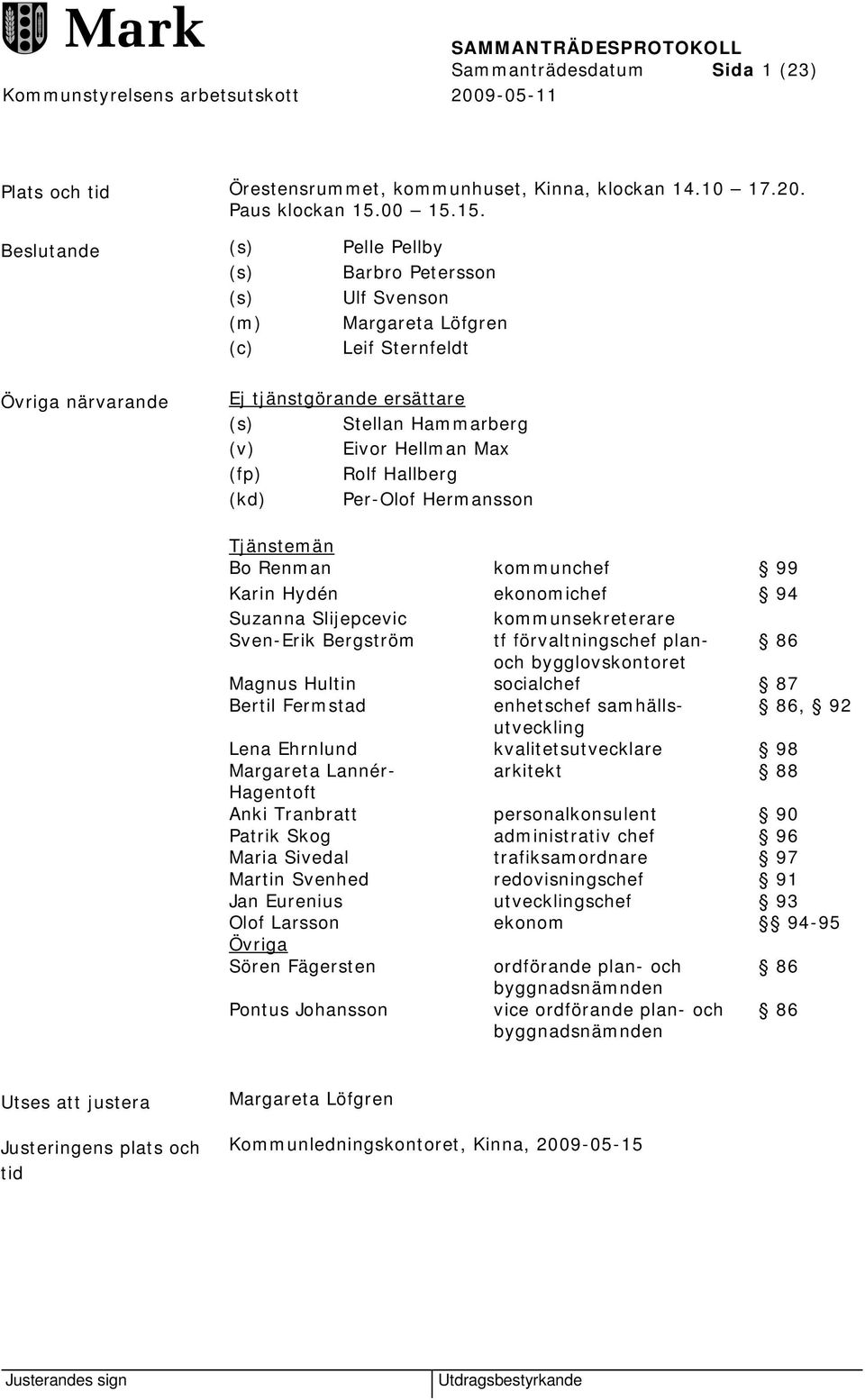 15. Beslutande (s) Pelle Pellby (s) Barbro Petersson (s) Ulf Svenson (m) Margareta Löfgren (c) Leif Sternfeldt Övriga närvarande Ej tjänstgörande ersättare (s) Stellan Hammarberg (v) Eivor Hellman