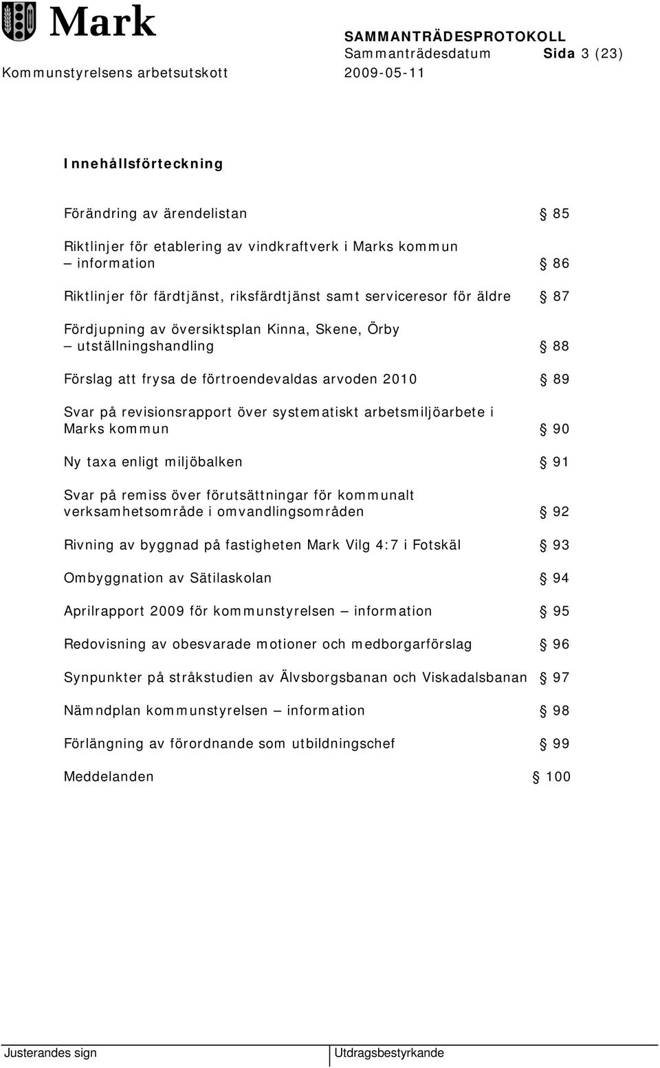 arbetsmiljöarbete i Marks kommun 90 Ny taxa enligt miljöbalken 91 Svar på remiss över förutsättningar för kommunalt verksamhetsområde i omvandlingsområden 92 Rivning av byggnad på fastigheten Mark