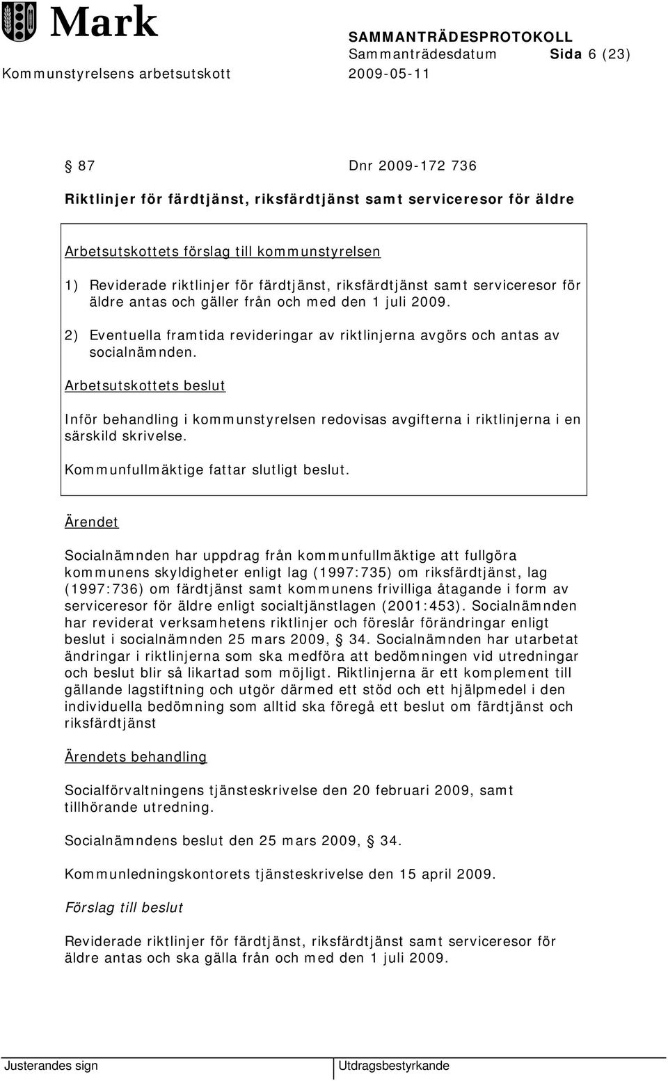 Arbetsutskottets beslut Inför behandling i kommunstyrelsen redovisas avgifterna i riktlinjerna i en särskild skrivelse. Kommunfullmäktige fattar slutligt beslut.