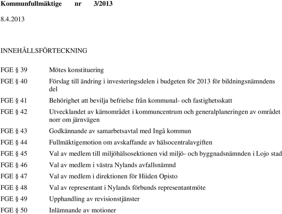 järnvägen Godkännande av samarbetsavtal med Ingå kommun Fullmäktigemotion om avskaffande av hälsocentralavgiften Val av medlem till miljöhälsosektionen vid miljö- och byggnadsnämnden i Lojo