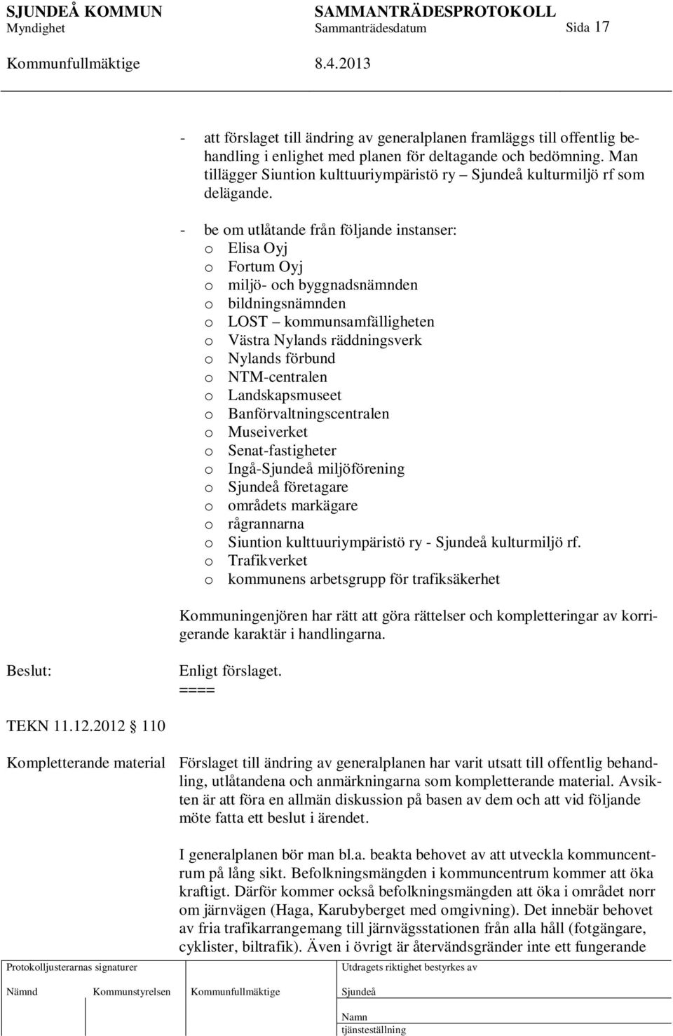 - be om utlåtande från följande instanser: o Elisa Oyj o Fortum Oyj o miljö- och byggnadsnämnden o bildningsnämnden o LOST kommunsamfälligheten o Västra Nylands räddningsverk o Nylands förbund o