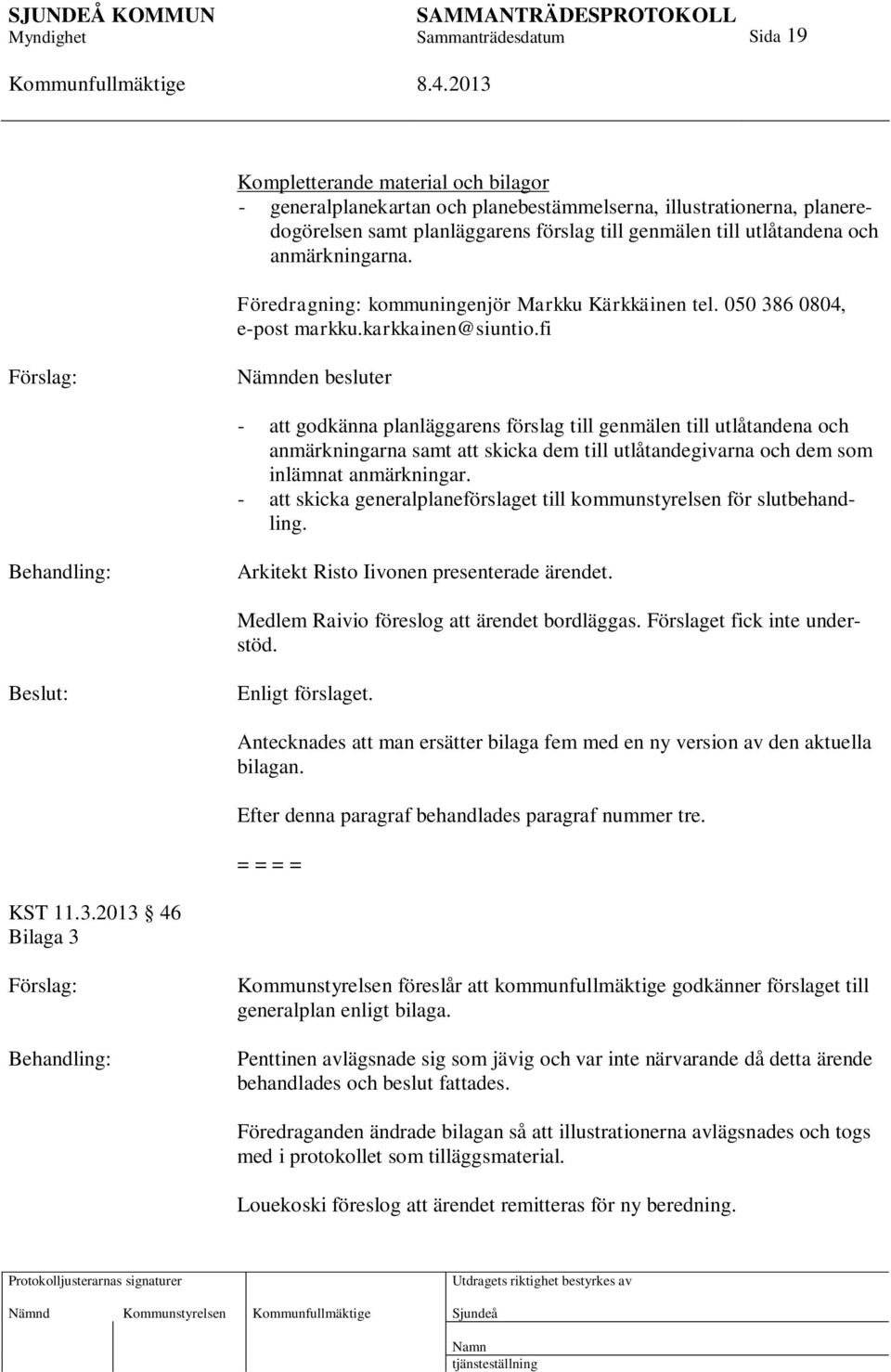 fi Nämnden besluter - att godkänna planläggarens förslag till genmälen till utlåtandena och anmärkningarna samt att skicka dem till utlåtandegivarna och dem som inlämnat anmärkningar.