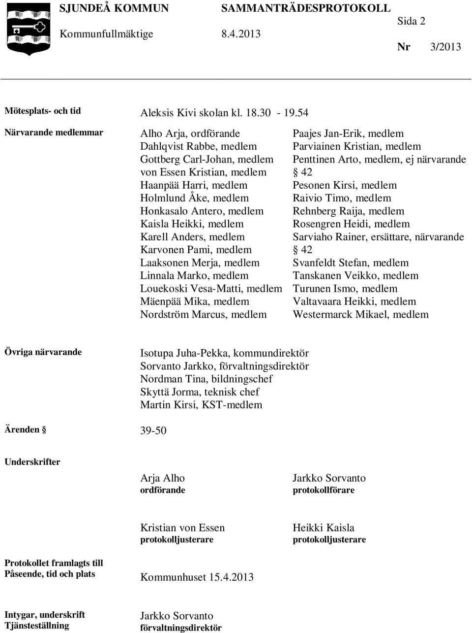 Heikki, medlem Karell Anders, medlem Karvonen Pami, medlem Laaksonen Merja, medlem Linnala Marko, medlem Louekoski Vesa-Matti, medlem Mäenpää Mika, medlem Nordström Marcus, medlem Paajes Jan-Erik,