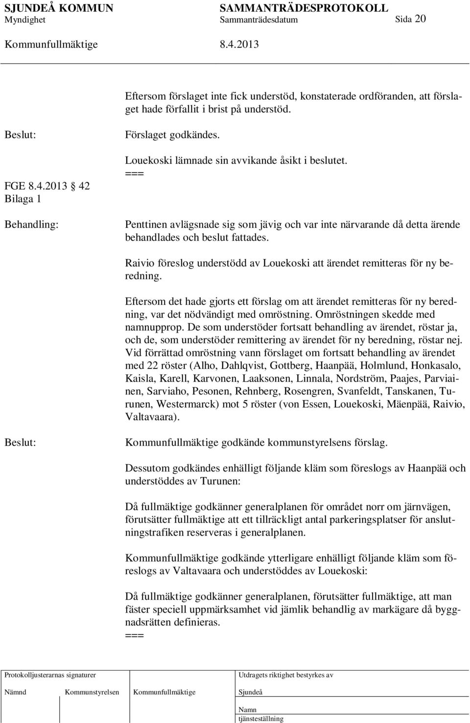 Raivio föreslog understödd av Louekoski att ärendet remitteras för ny beredning. Eftersom det hade gjorts ett förslag om att ärendet remitteras för ny beredning, var det nödvändigt med omröstning.